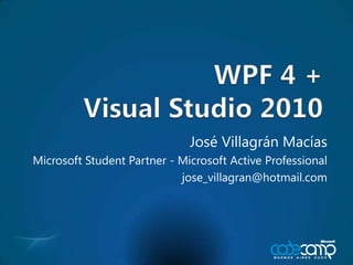 WPF 4 +Visual Studio 2010 José VillagránMacías Microsoft Student Partner - Microsoft Active Professional jose_villagran@hotmail.com 