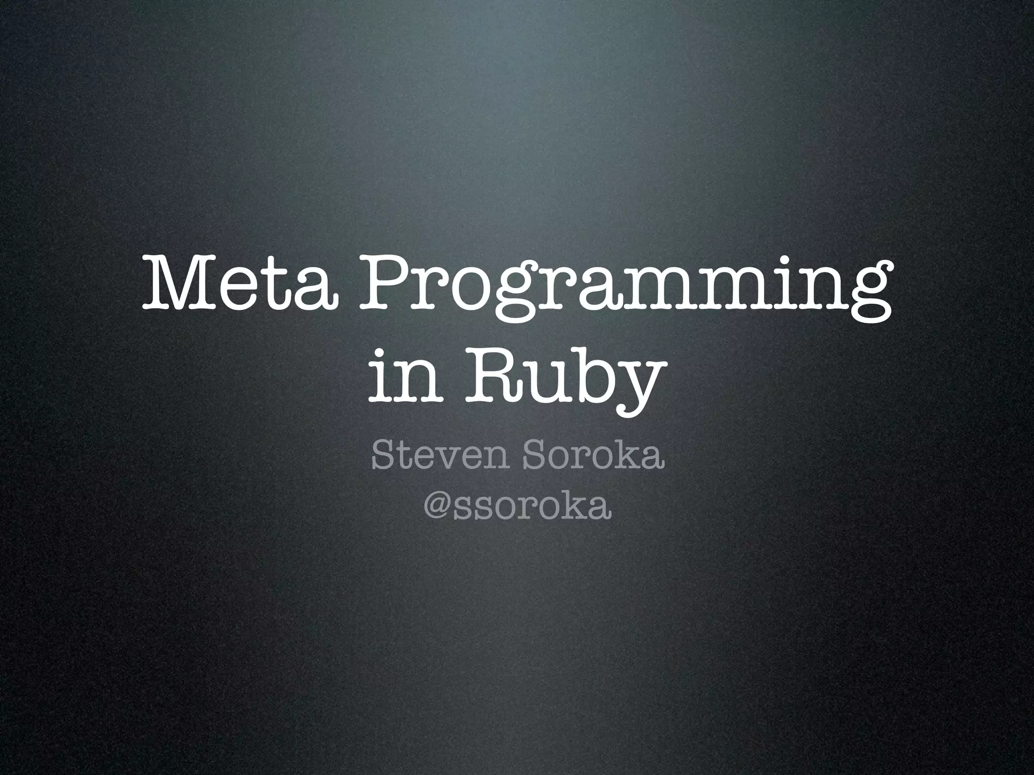 Meta Programming
     in Ruby
    Steven Soroka
      @ssoroka
 