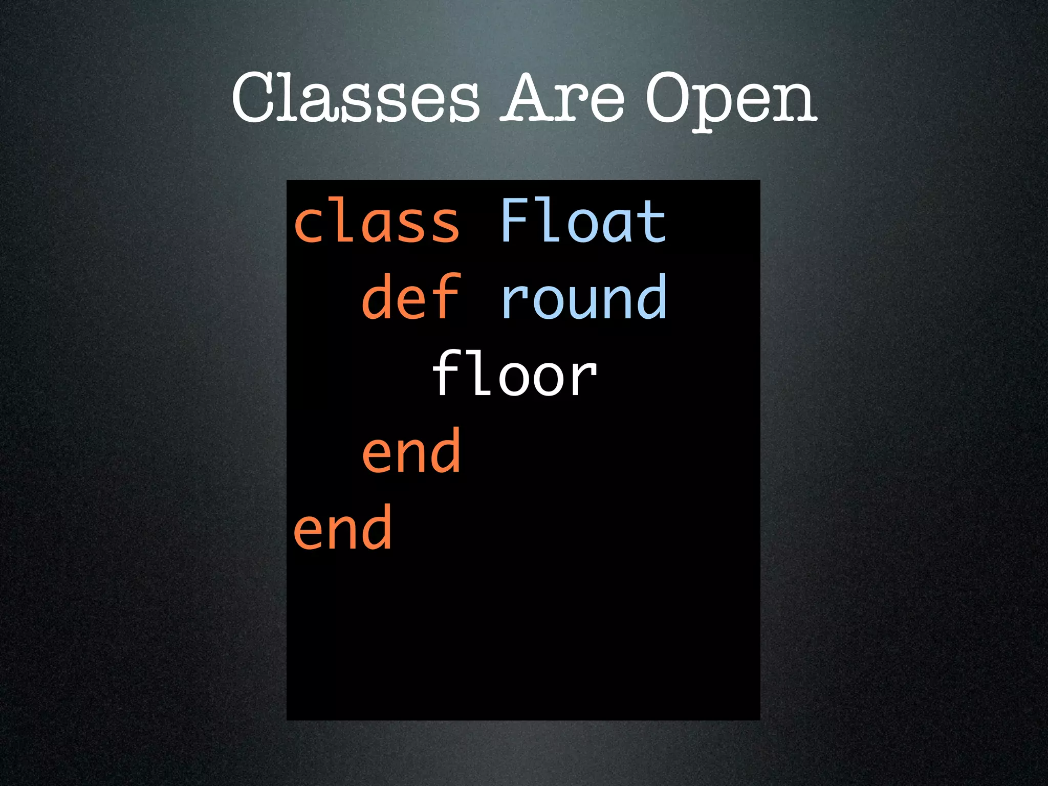 Classes Are Open
 class Float
   def round
     floor
   end
 end
 