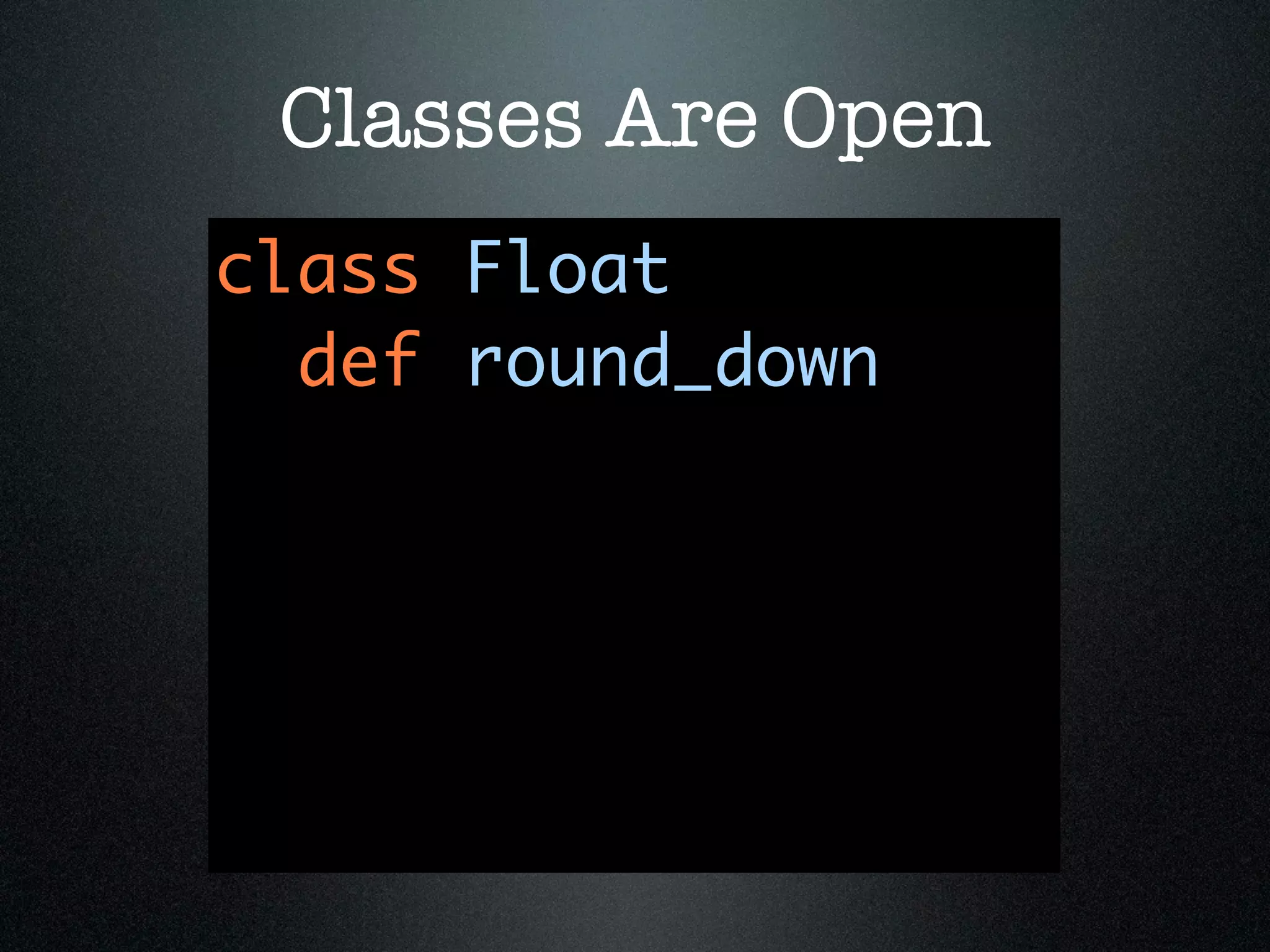 Classes Are Open
class Float
  def round_down
 