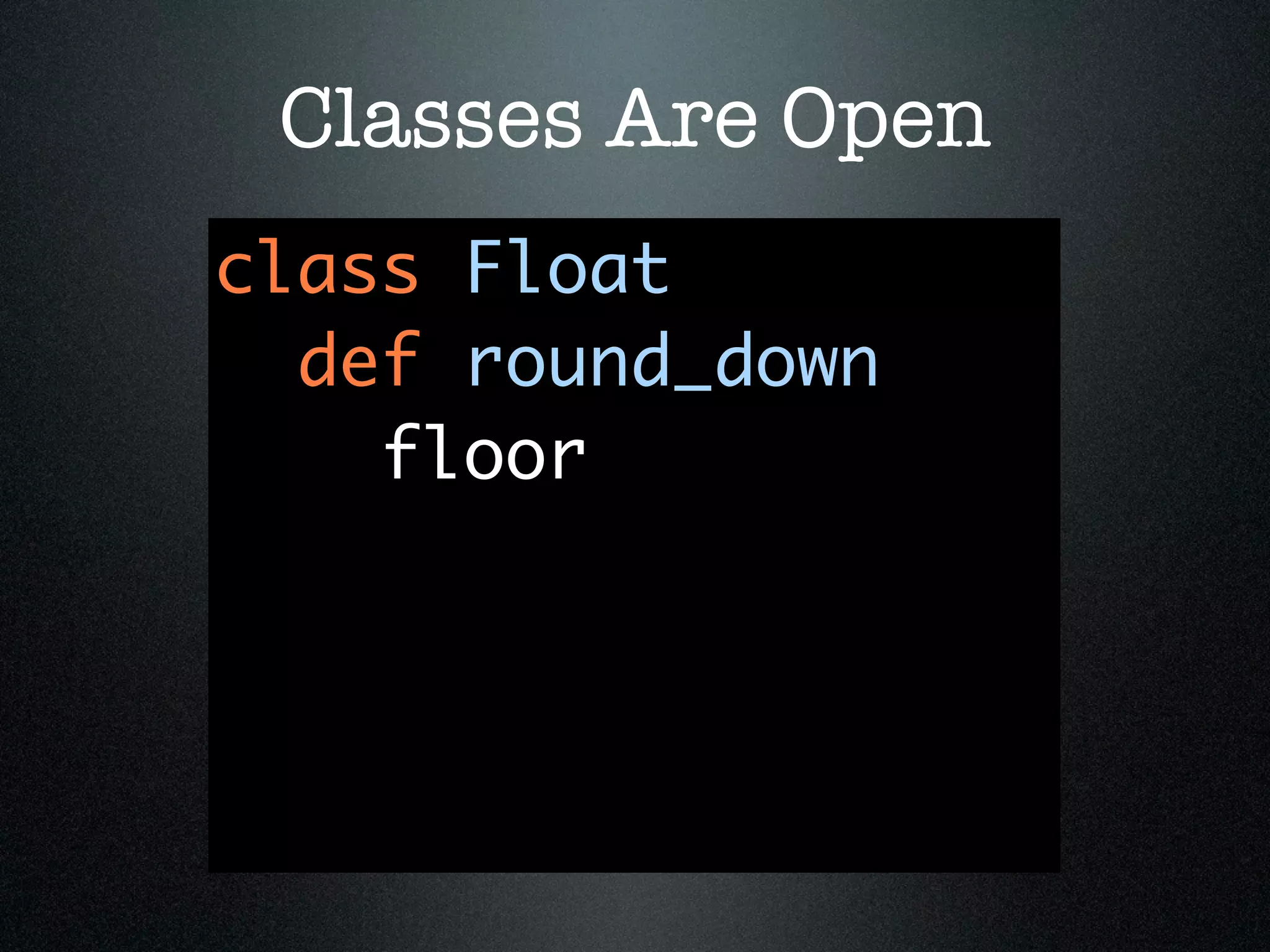 Classes Are Open
class Float
  def round_down
    floor
 
