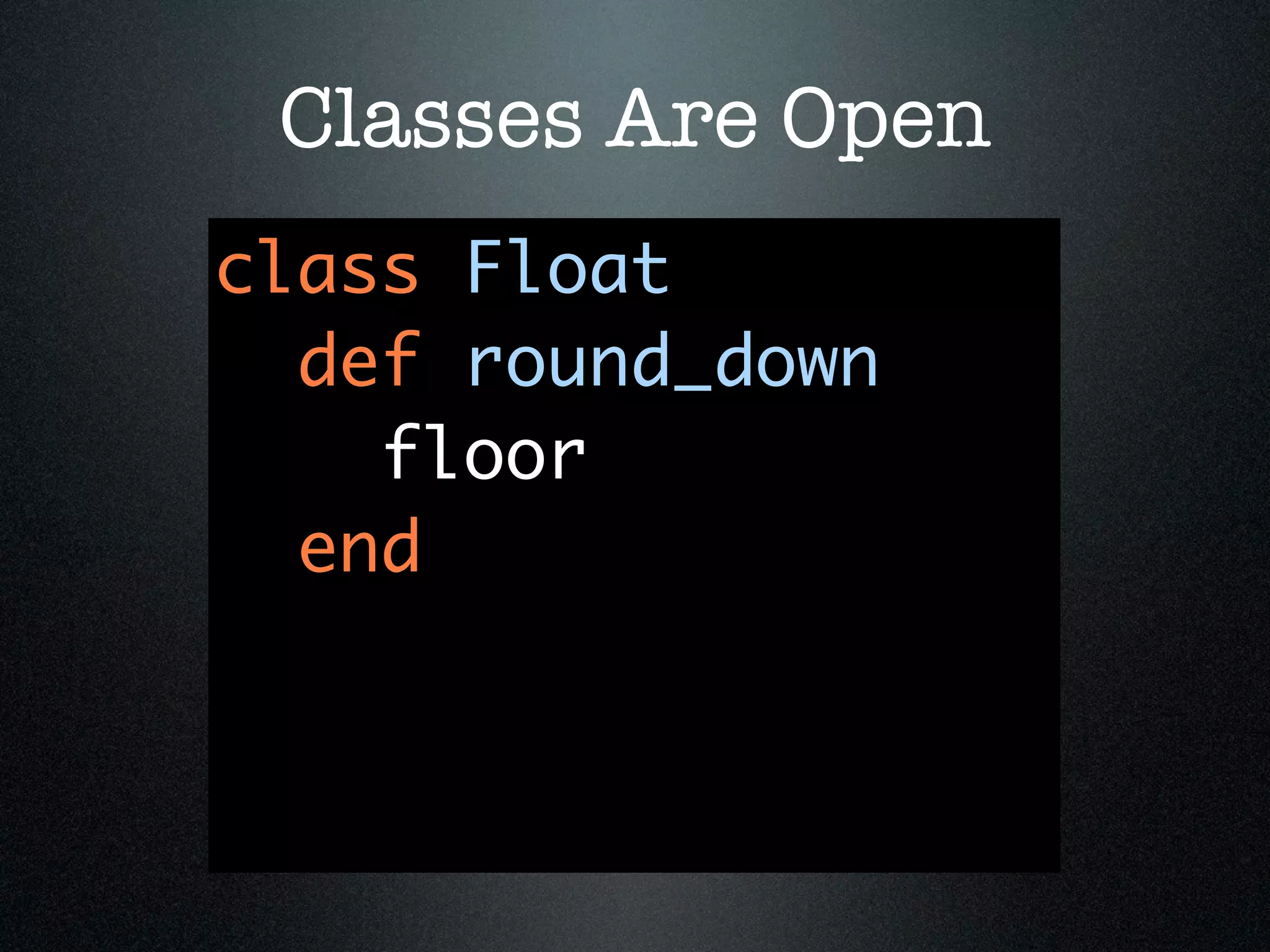 Classes Are Open
class Float
  def round_down
    floor
  end
 