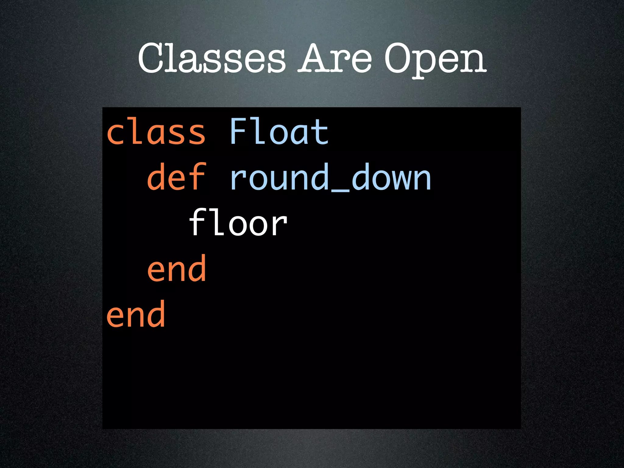 Classes Are Open
class Float
  def round_down
    floor
  end
end
 