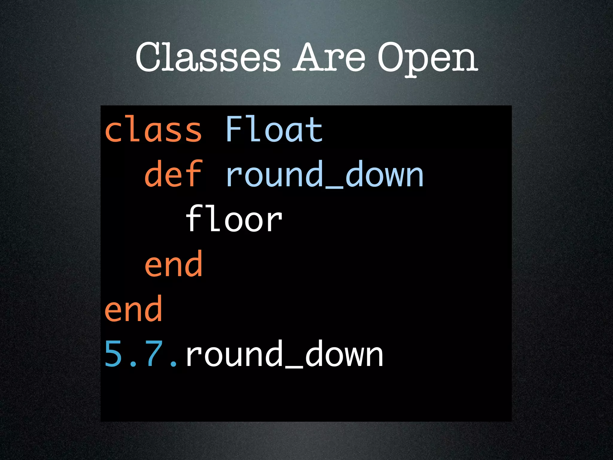 Classes Are Open
class Float
  def round_down
    floor
  end
end
5.7.round_down
 