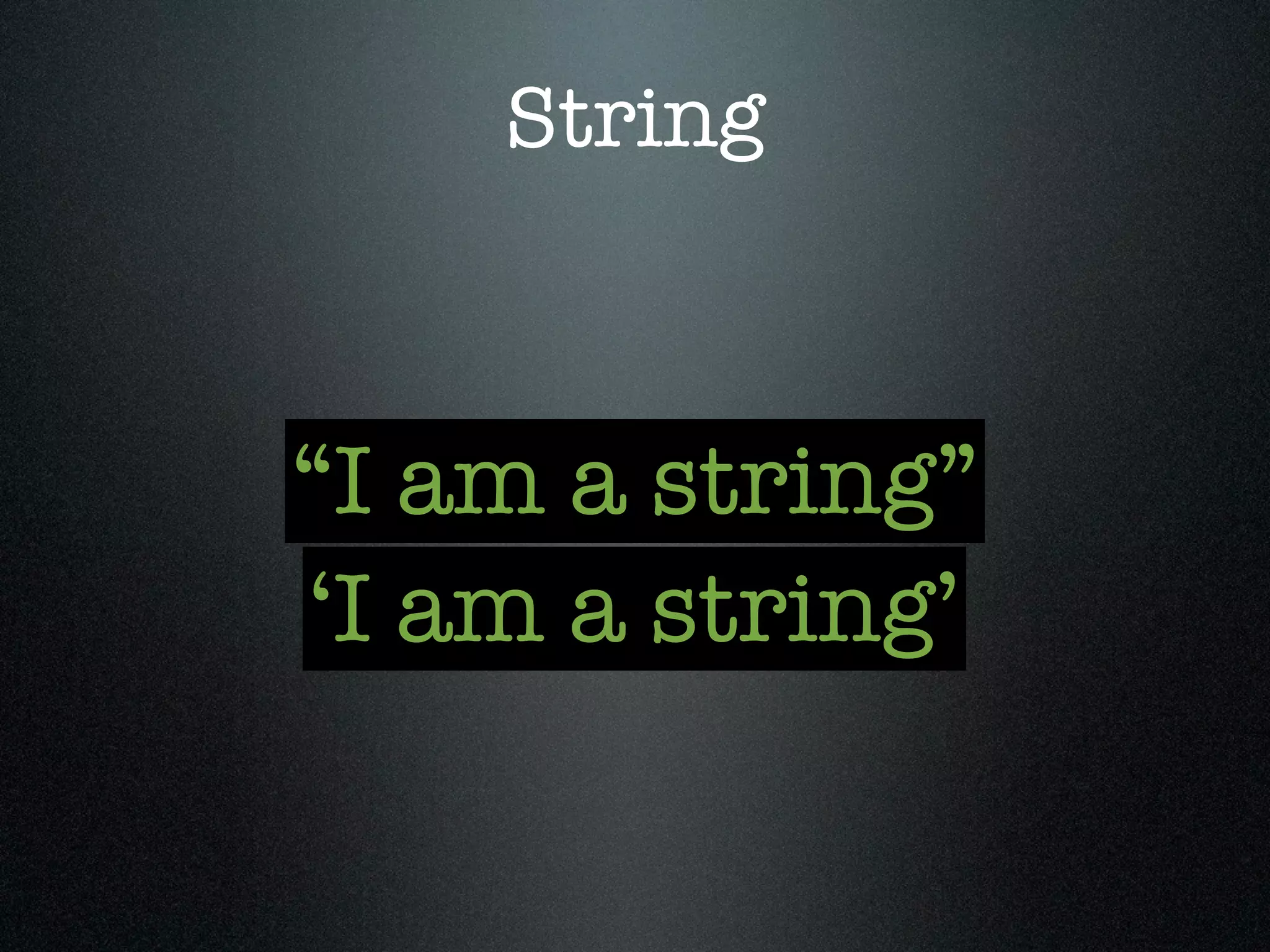 String



“I am a string”
‘I am a string’
 