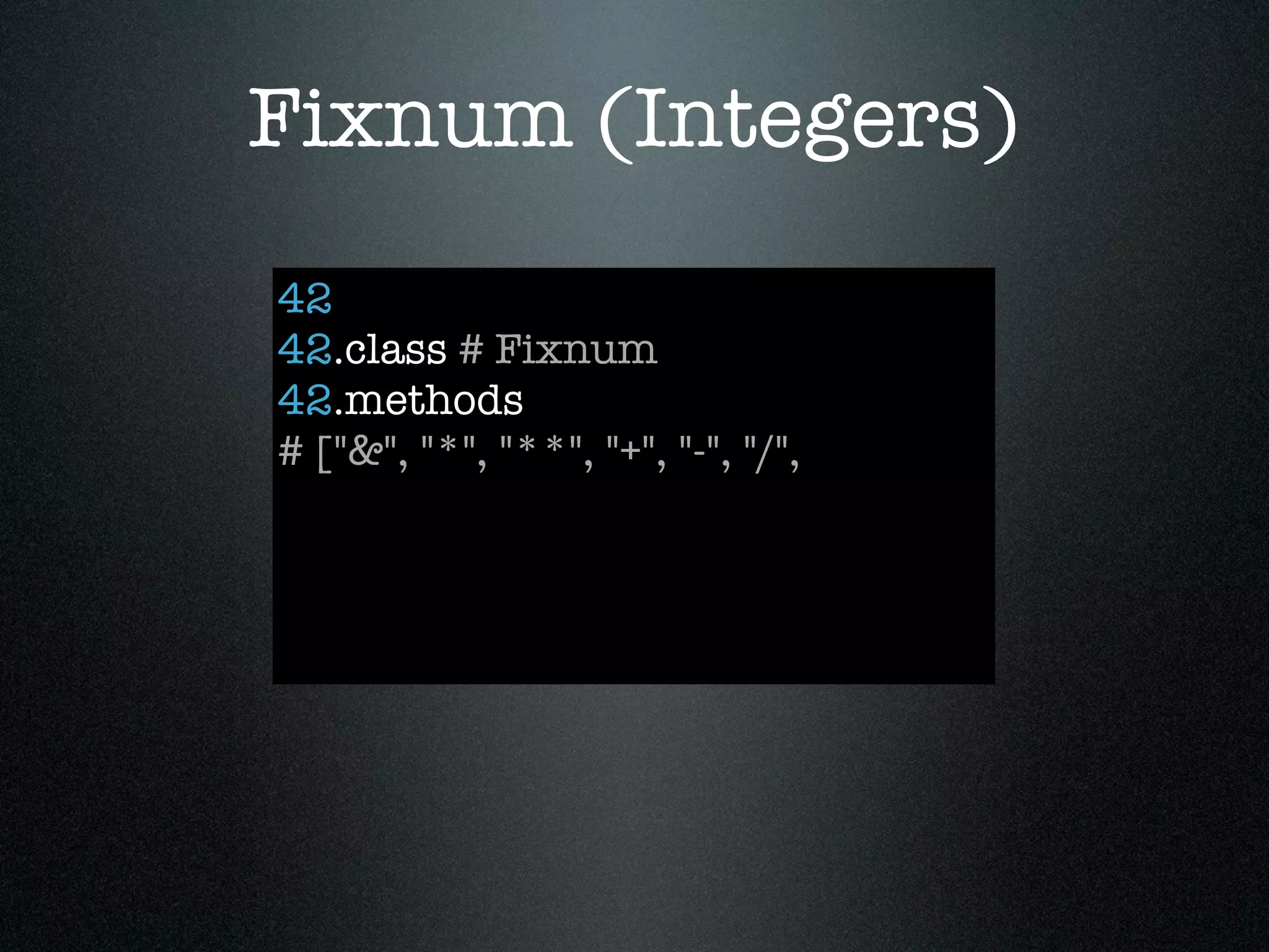Fixnum (Integers)
42
42.class # Fixnum
42.methods
# ["&", "*", "**", "+", "-", "/",
 