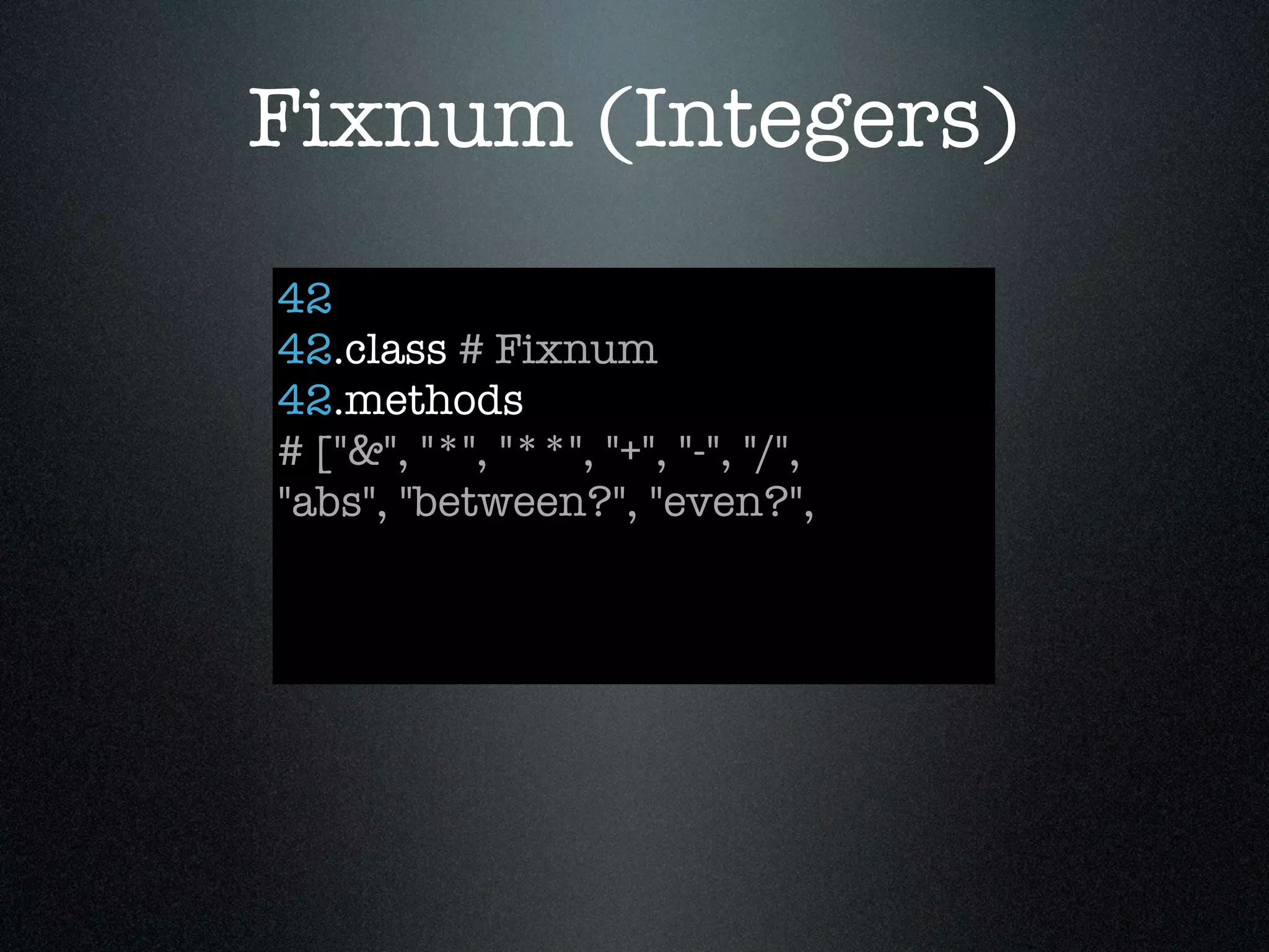 Fixnum (Integers)
42
42.class # Fixnum
42.methods
# ["&", "*", "**", "+", "-", "/",
"abs", "between?", "even?",
 
