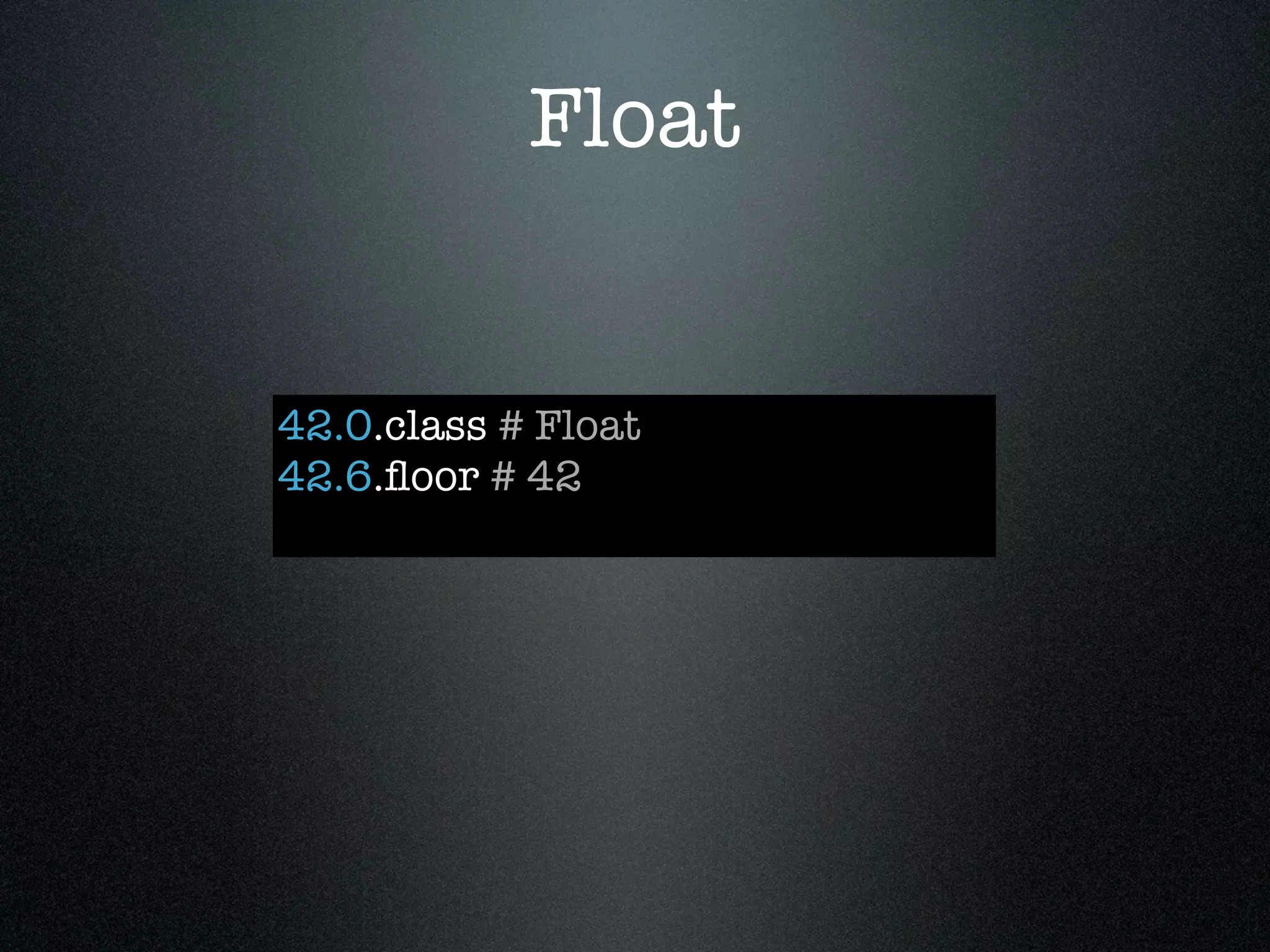 Float


42.0.class # Float
42.6.ﬂoor # 42
 