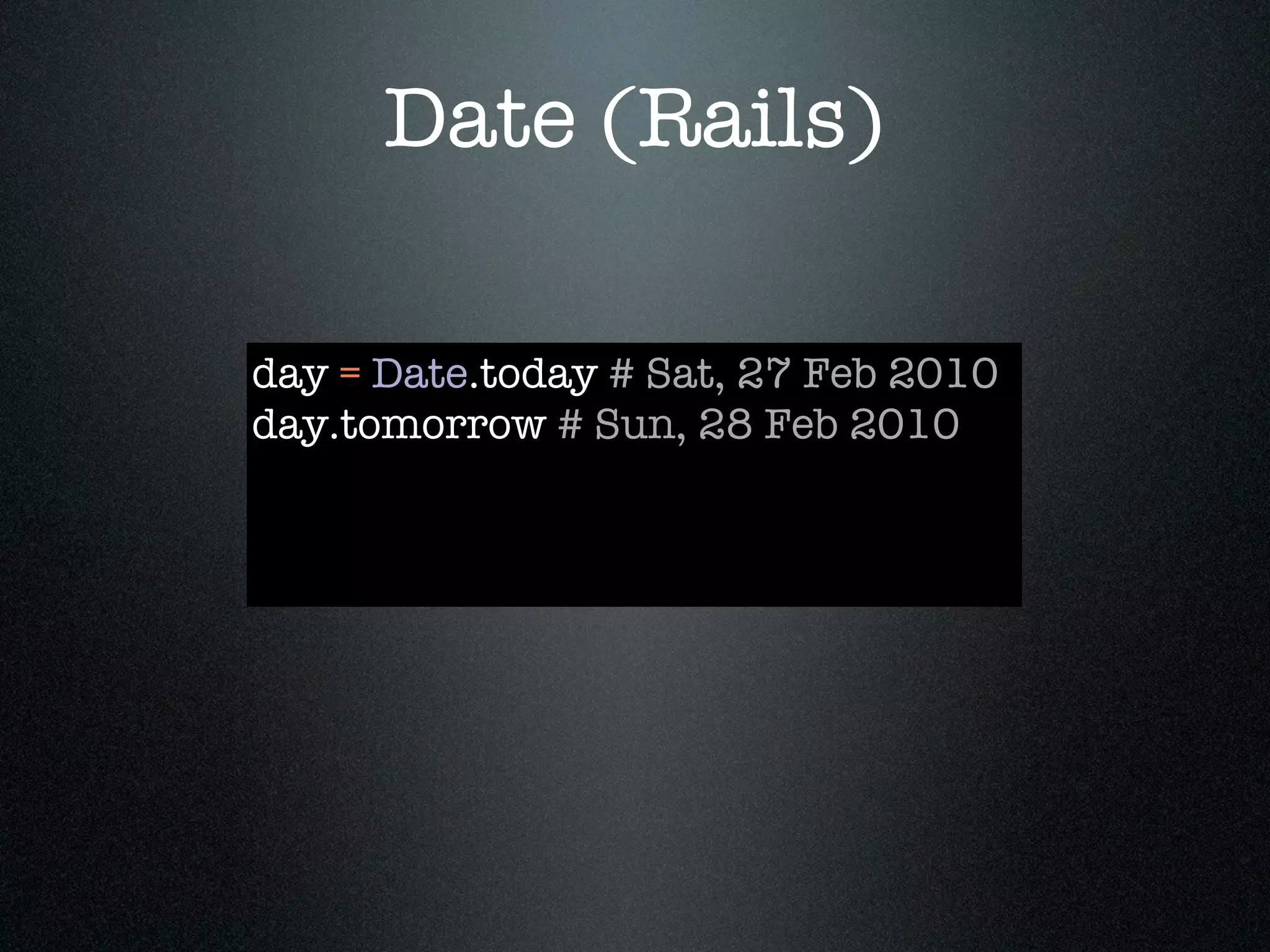 Date (Rails)

day = Date.today # Sat, 27 Feb 2010
day.tomorrow # Sun, 28 Feb 2010
 