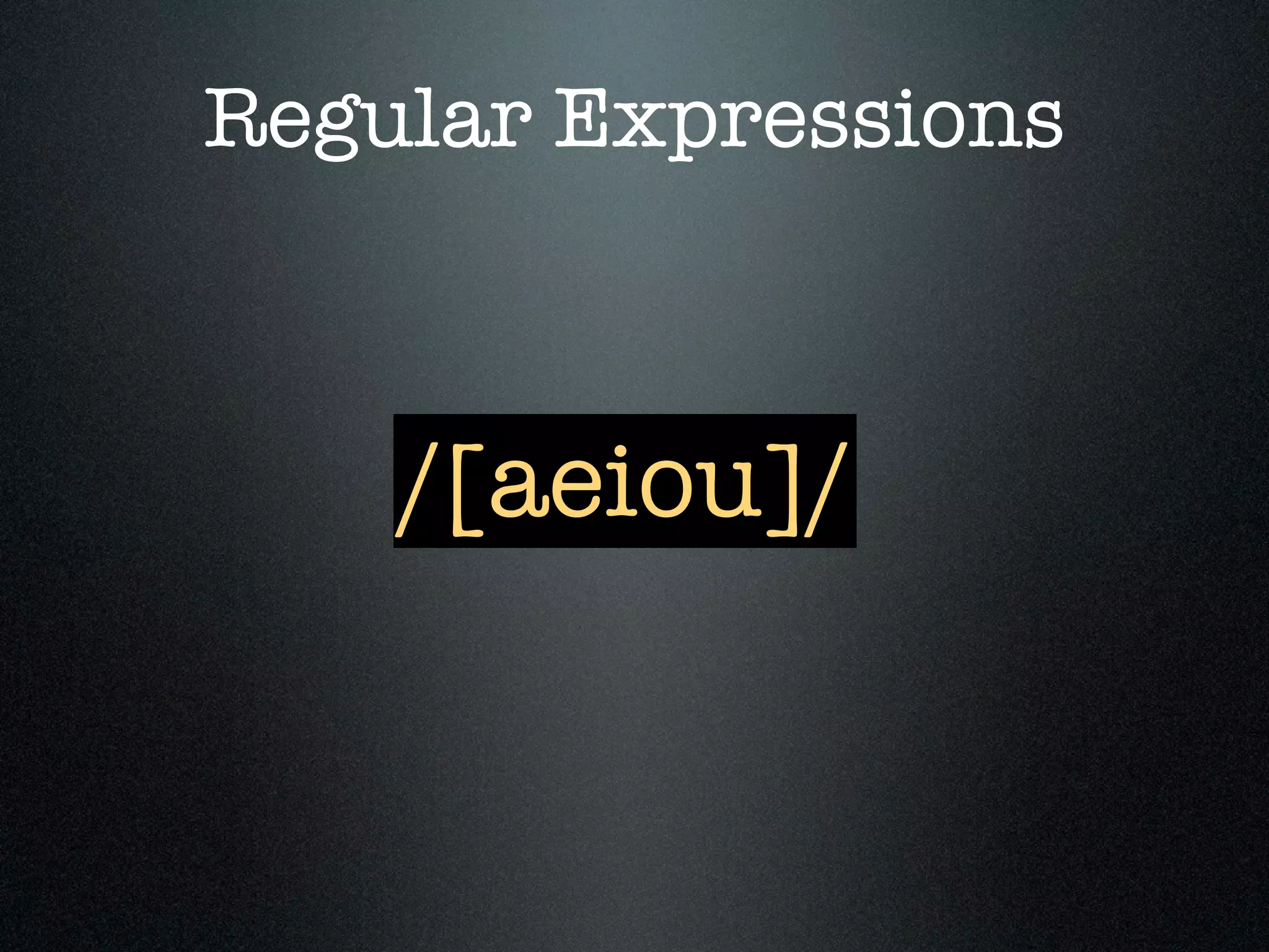 Regular Expressions



    /[aeiou]/
 