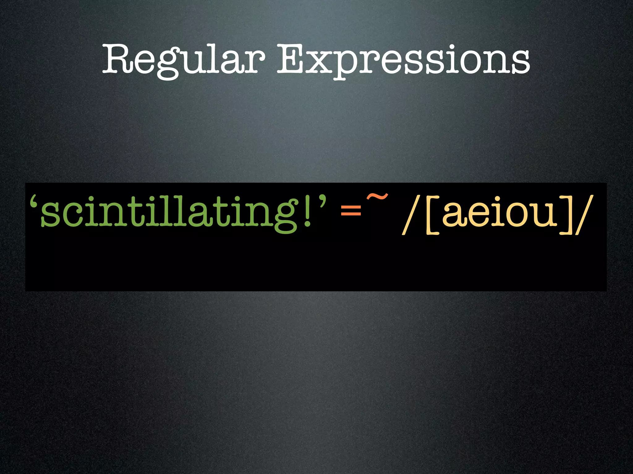 Regular Expressions


‘scintillating!’ =~ /[aeiou]/
 