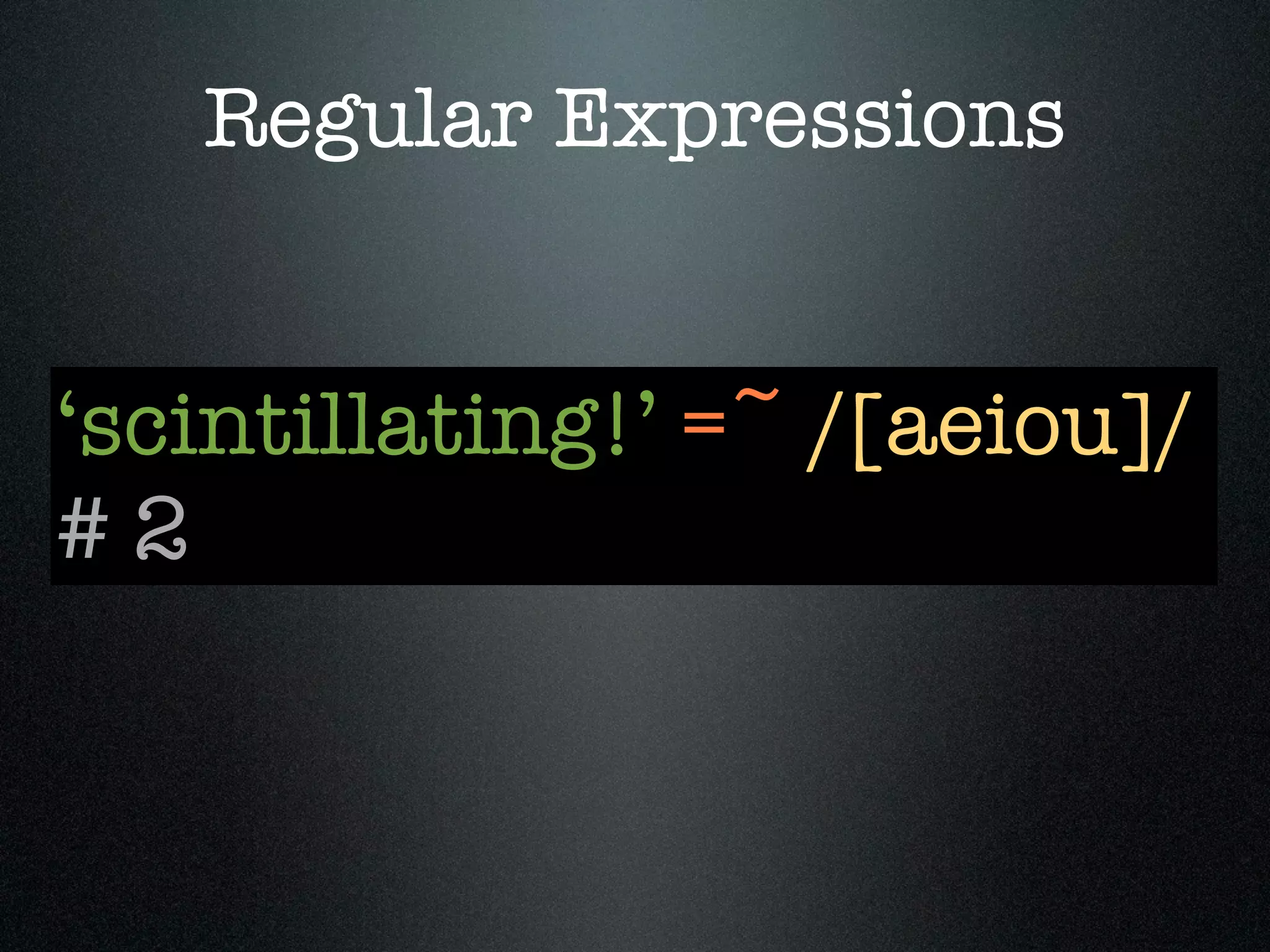 Regular Expressions


‘scintillating!’ =~ /[aeiou]/
#2
 