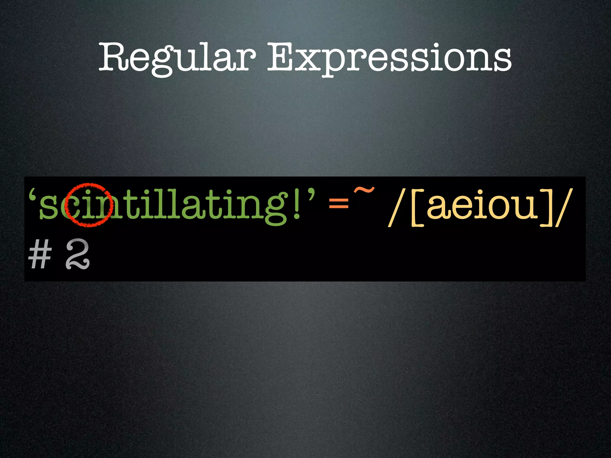 Regular Expressions


‘scintillating!’ =~ /[aeiou]/
#2
 