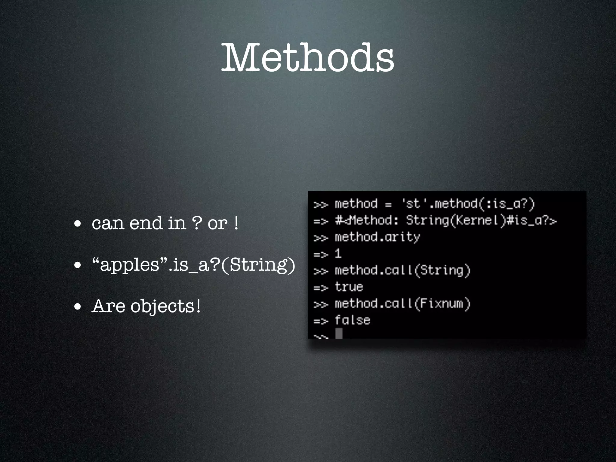 Methods


• can end in ? or !
• “apples”.is_a?(String)
• Are objects!
 