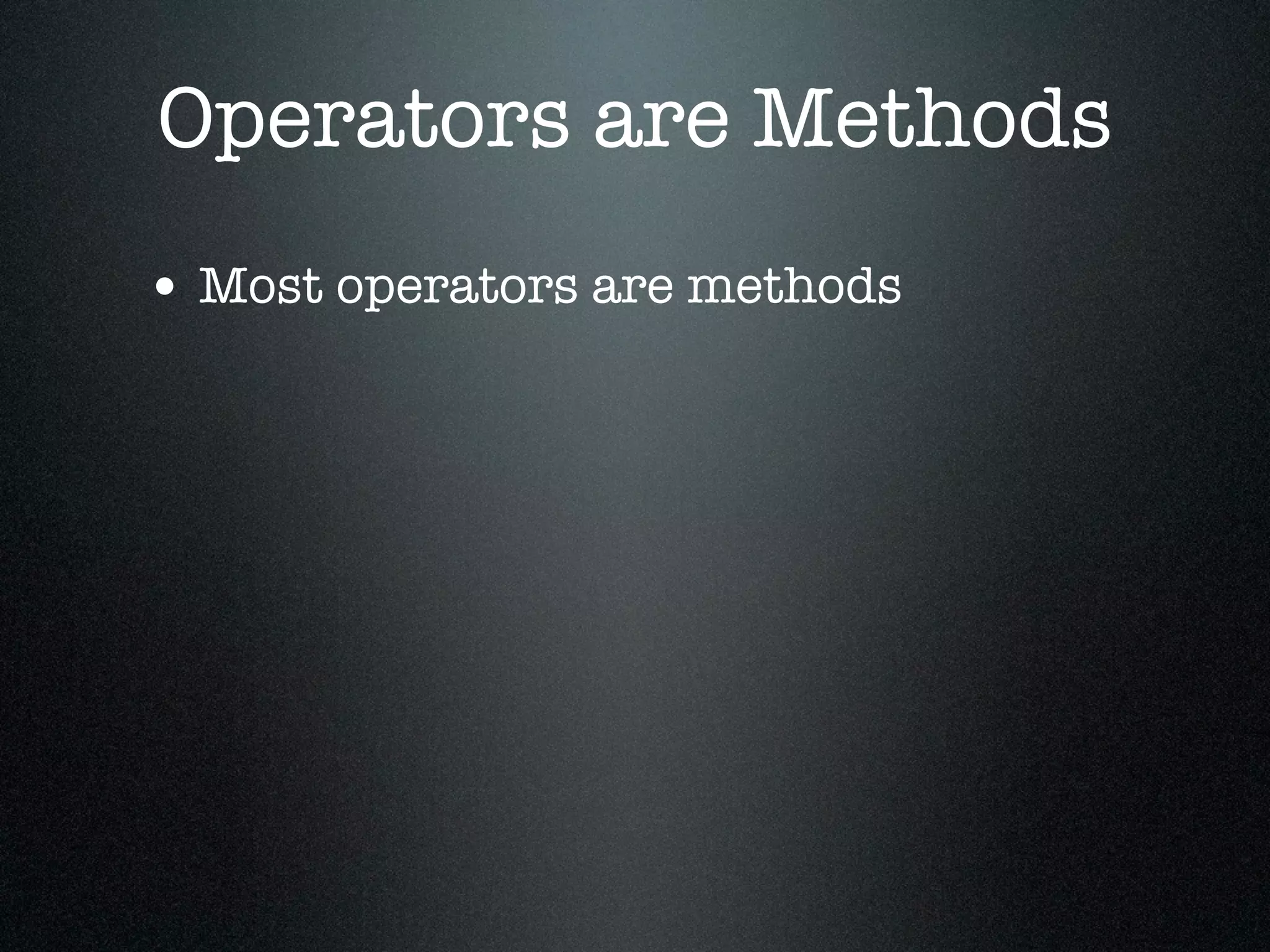 Operators are Methods
• Most operators are methods
 