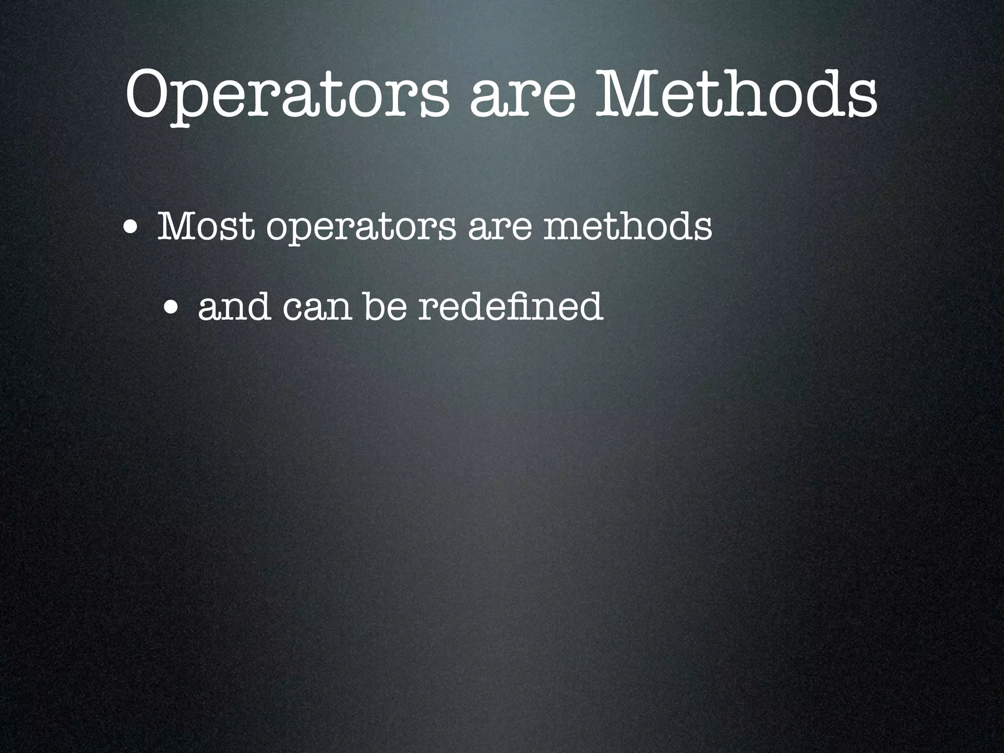 Operators are Methods
• Most operators are methods
 • and can be redeﬁned
 