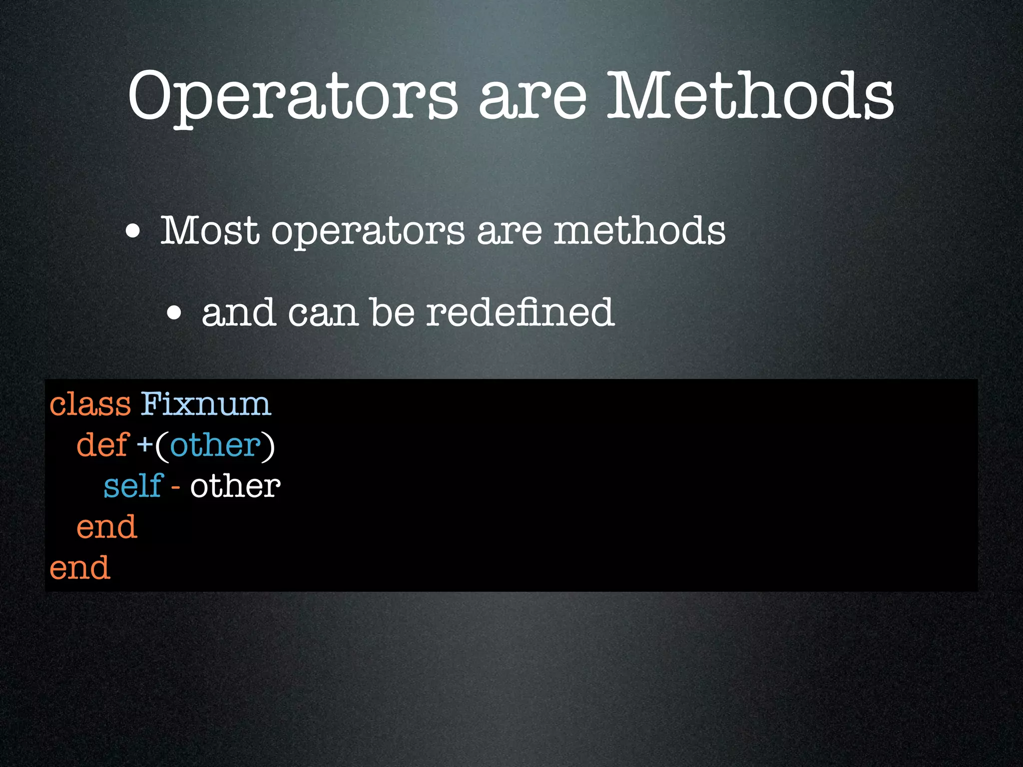 Operators are Methods
    • Most operators are methods
       • and can be redeﬁned
class Fixnum
  def +(other)
   self - other
  end
end
 