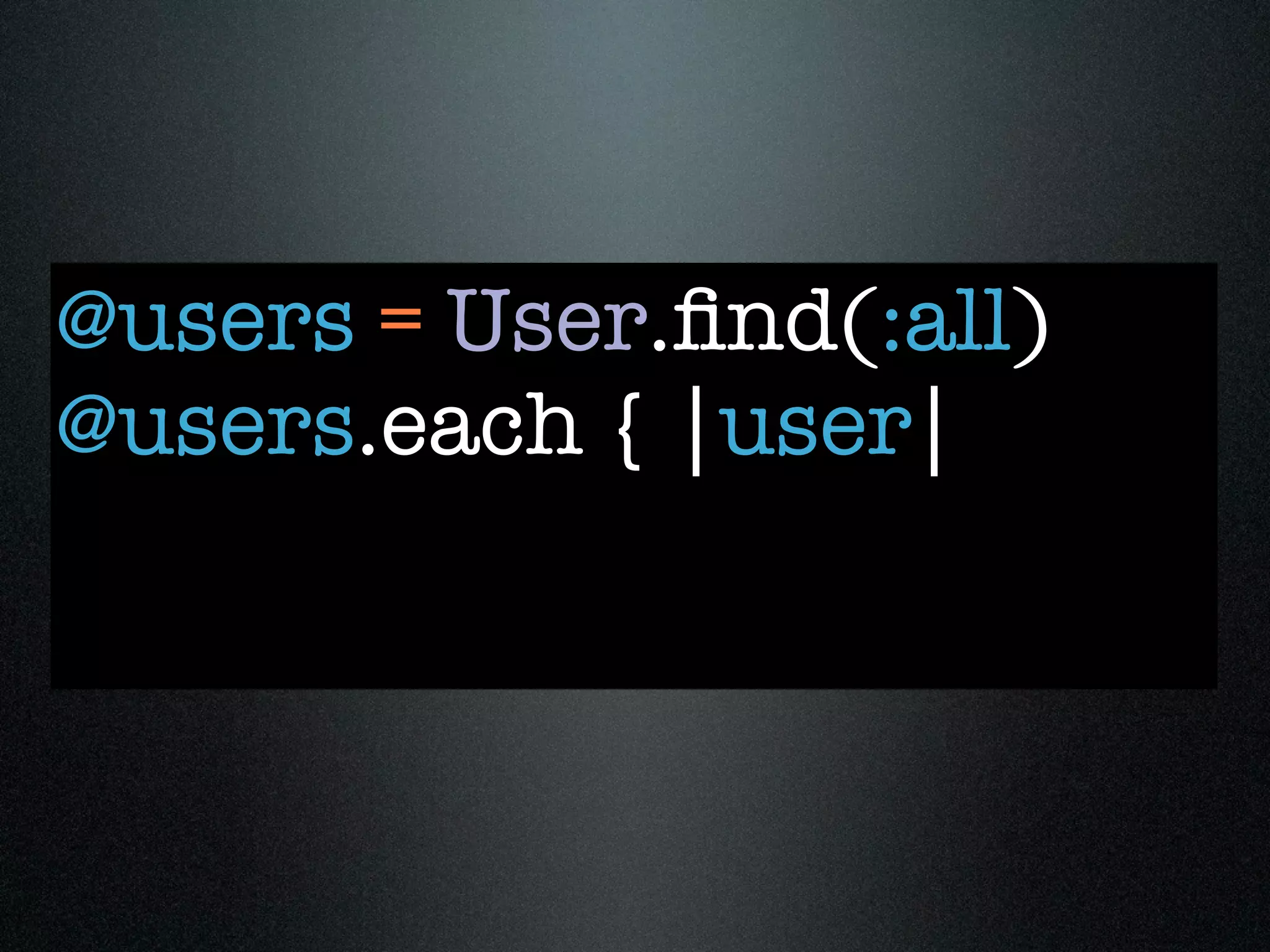 @users = User.ﬁnd(:all)
@users.each { |user|
 