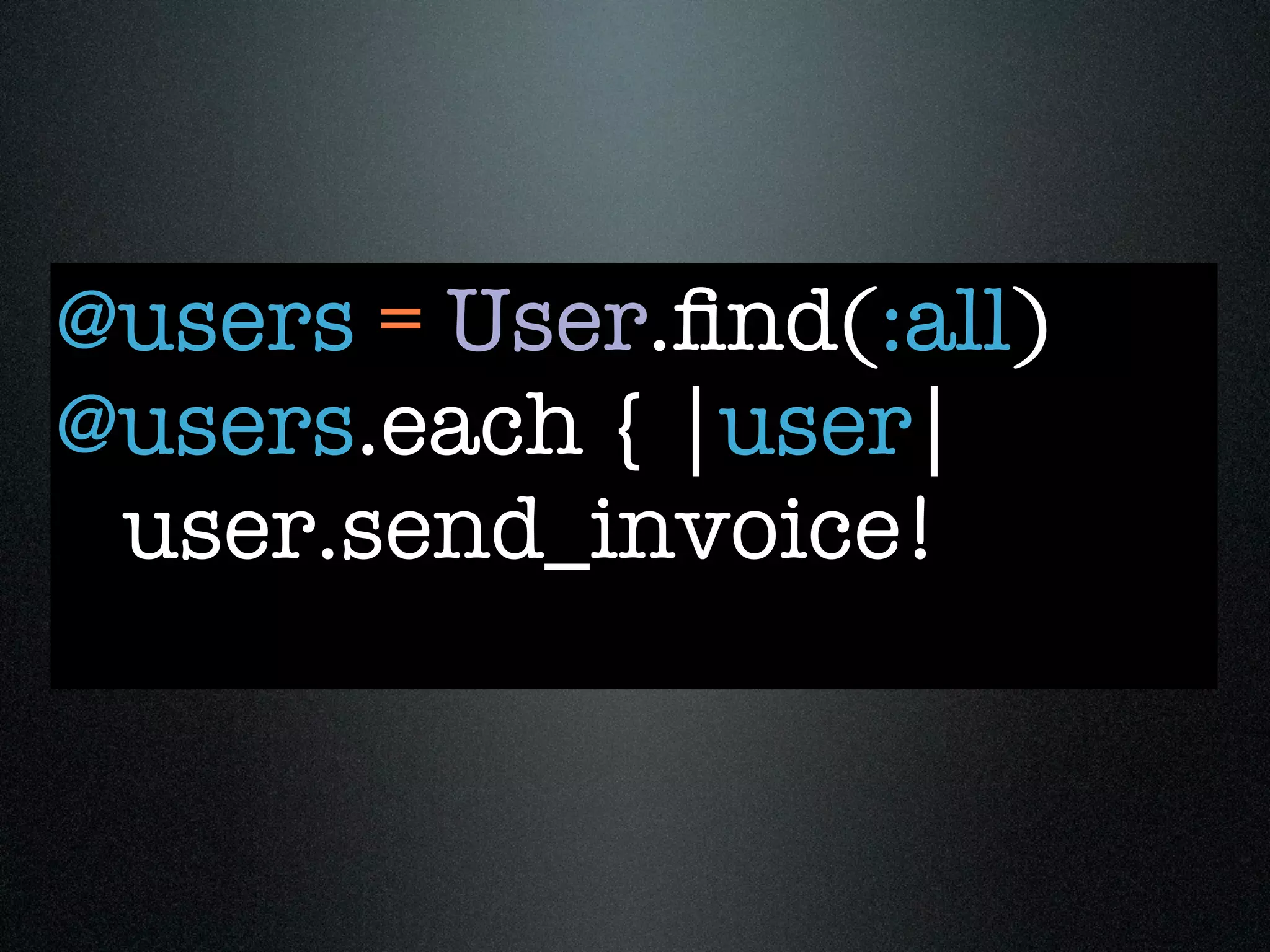 @users = User.ﬁnd(:all)
@users.each { |user|
 user.send_invoice!
 