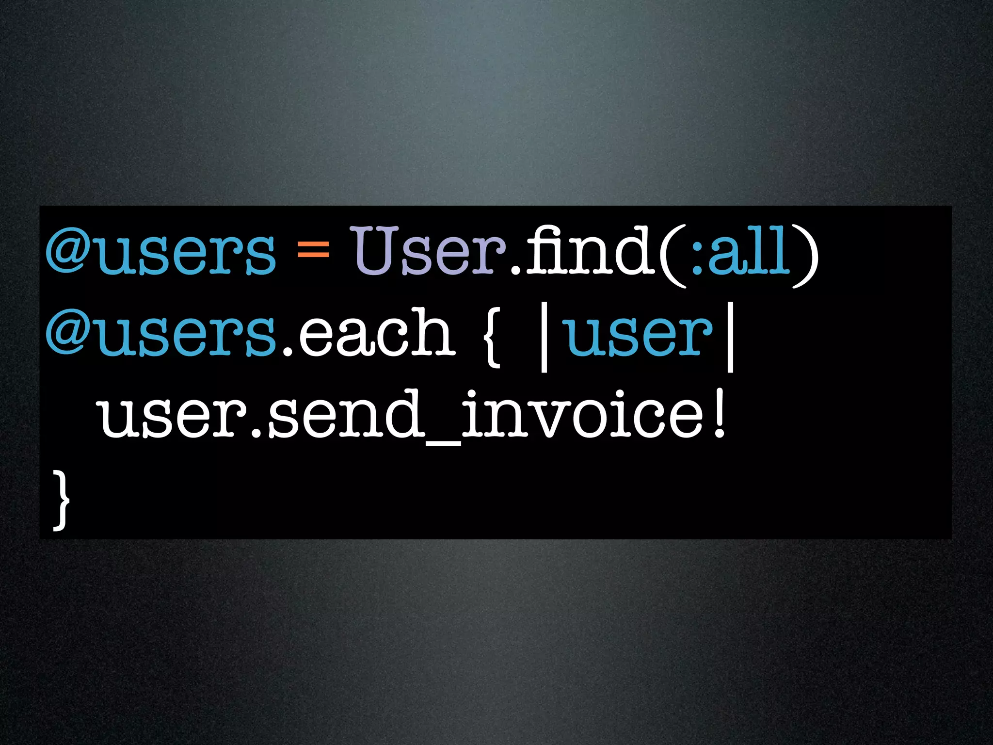 @users = User.ﬁnd(:all)
@users.each { |user|
  user.send_invoice!
}
 
