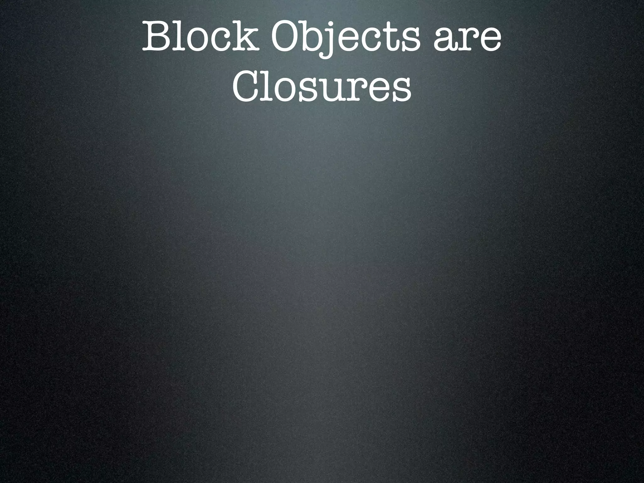 Block Objects are
    Closures
 