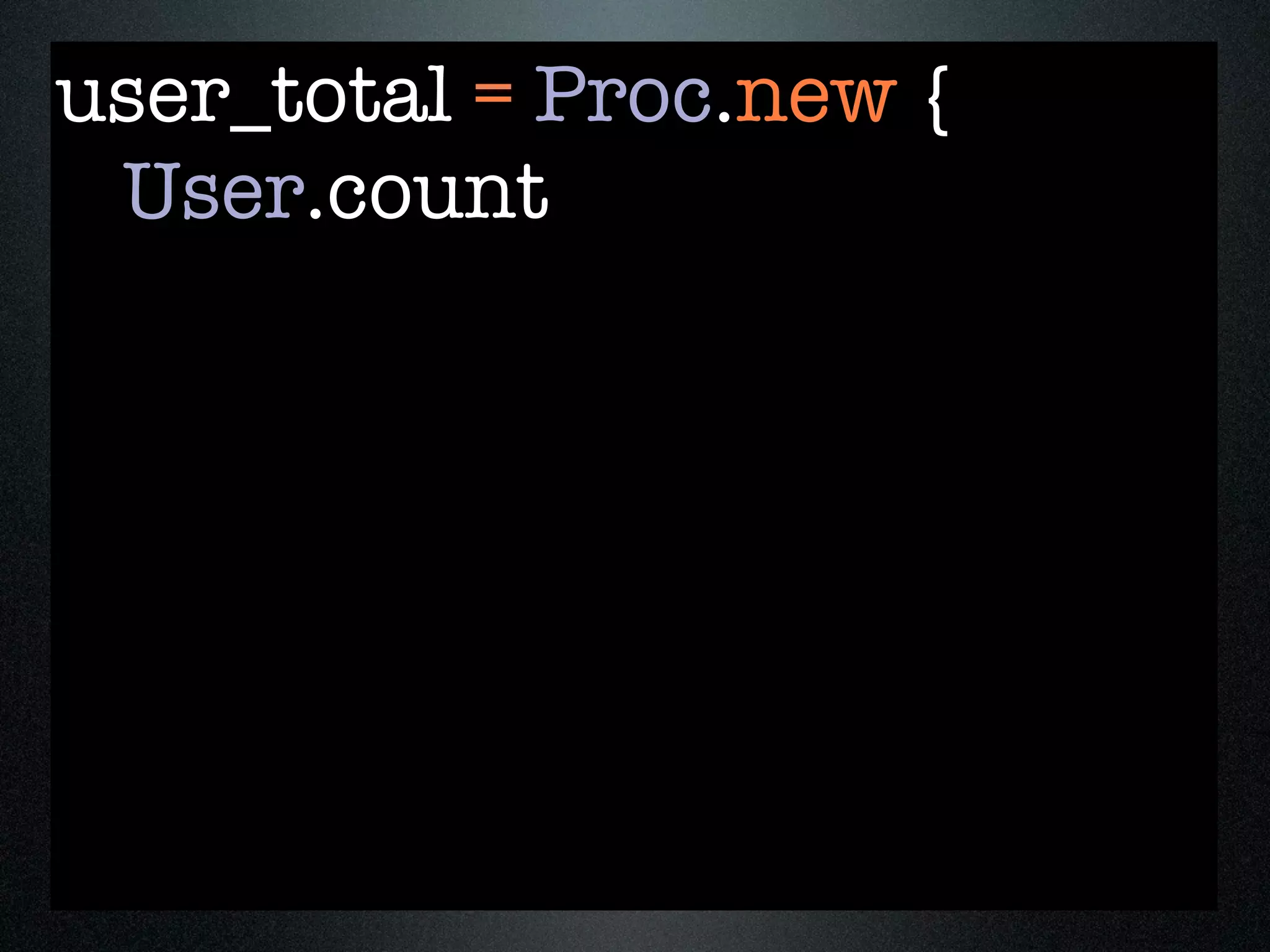 user_total = Proc.new {
 User.count
 