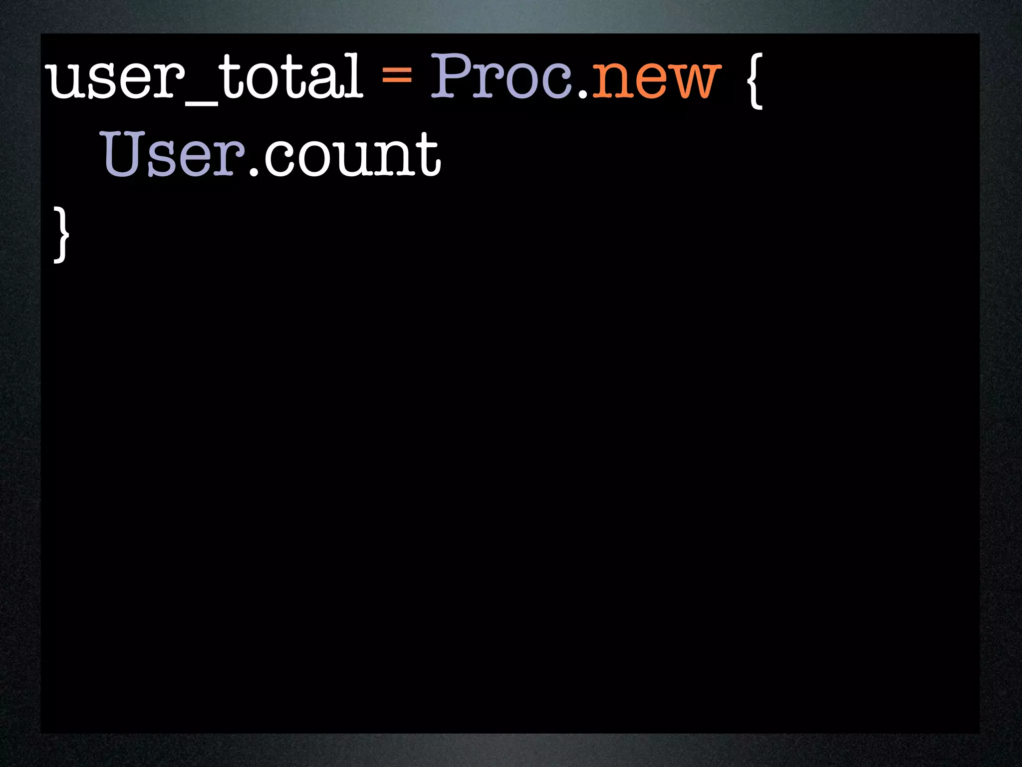 user_total = Proc.new {
  User.count
}
 