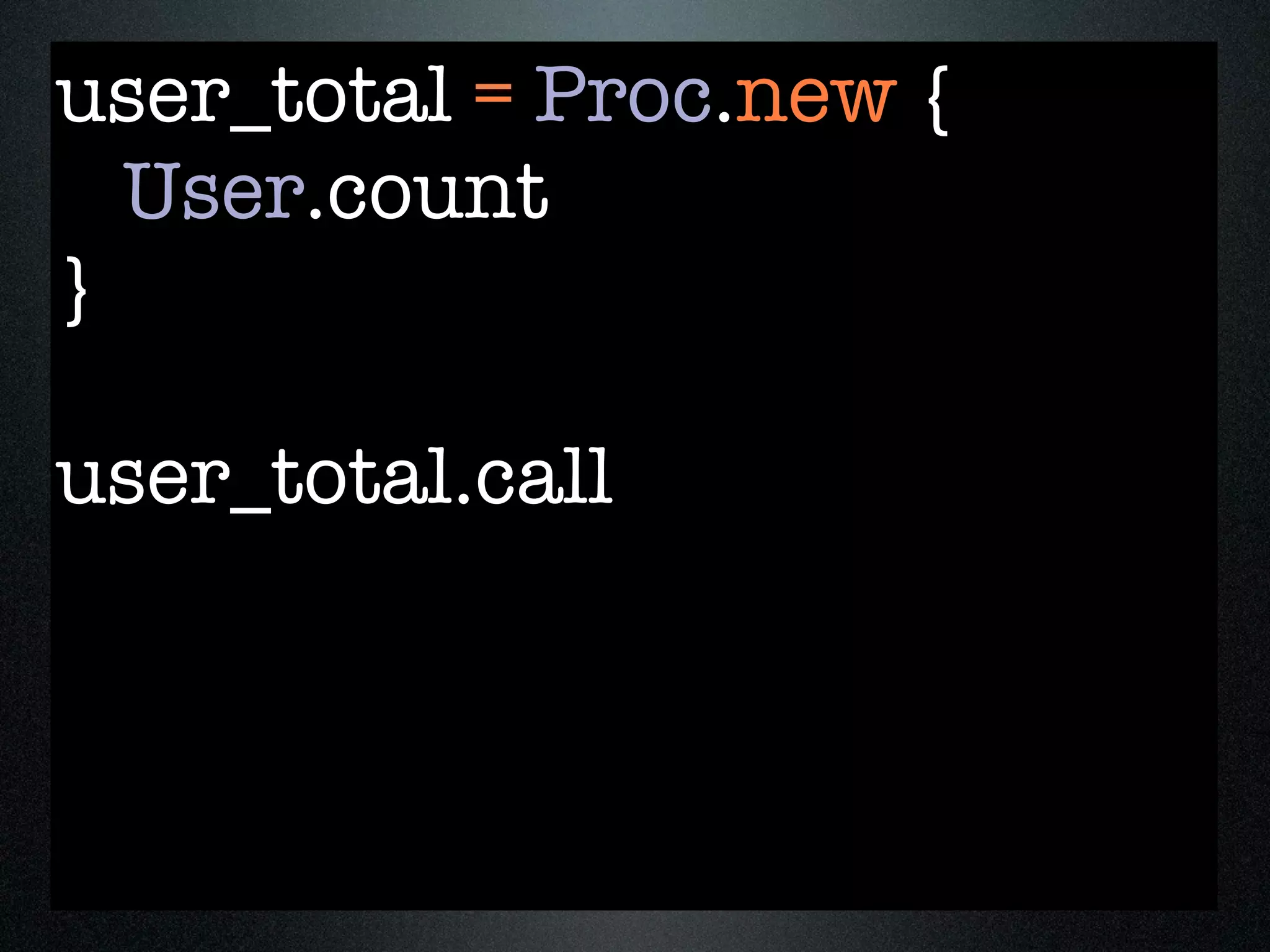 user_total = Proc.new {
  User.count
}

user_total.call
 