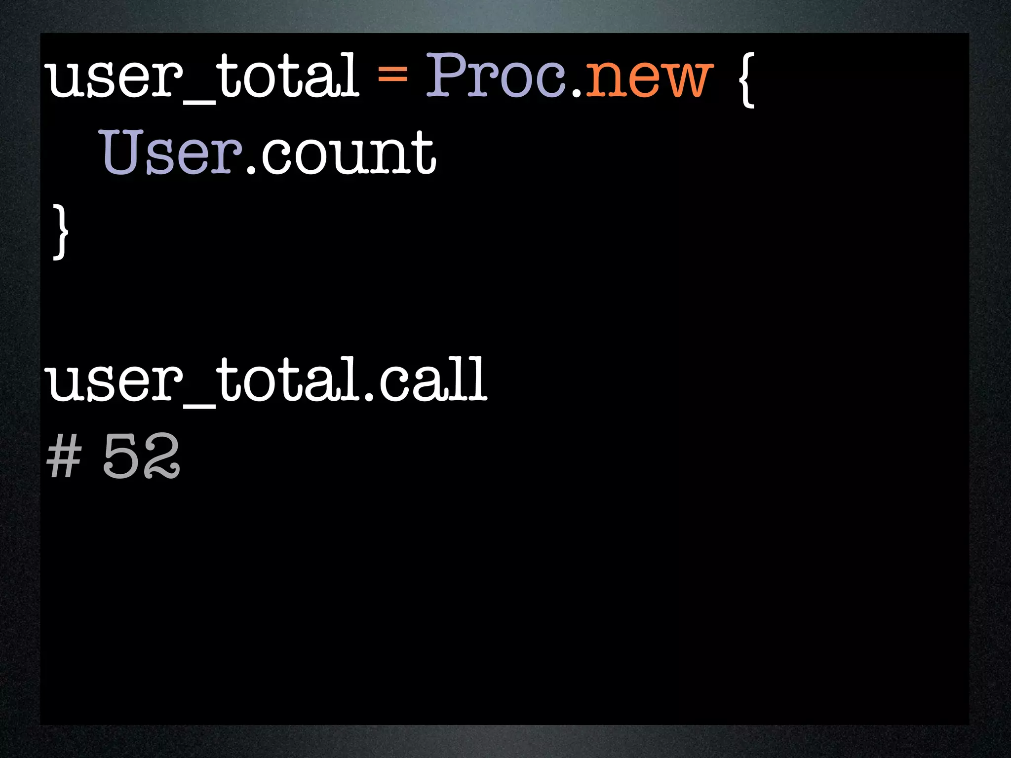 user_total = Proc.new {
  User.count
}

user_total.call
# 52
 