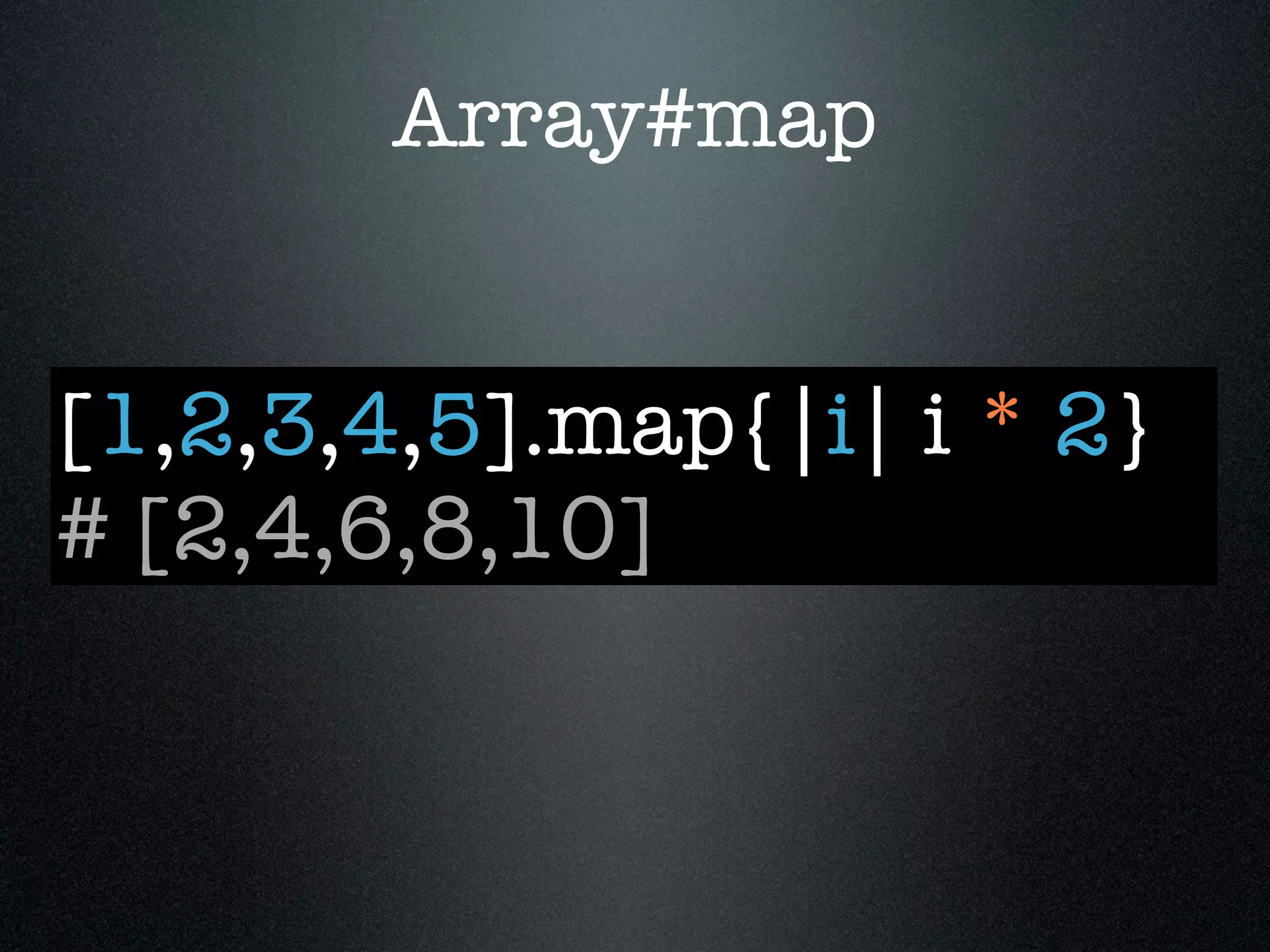 Array#map


[1,2,3,4,5].map{|i| i * 2}
# [2,4,6,8,10]
 