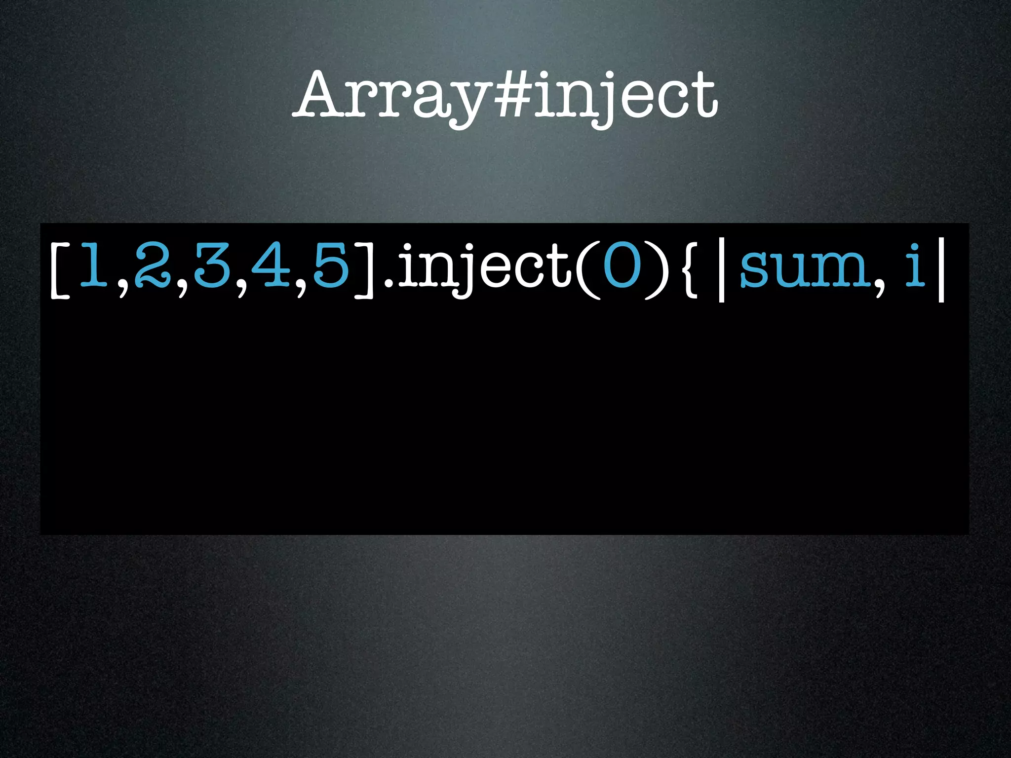 Array#inject

[1,2,3,4,5].inject(0){|sum, i|
 