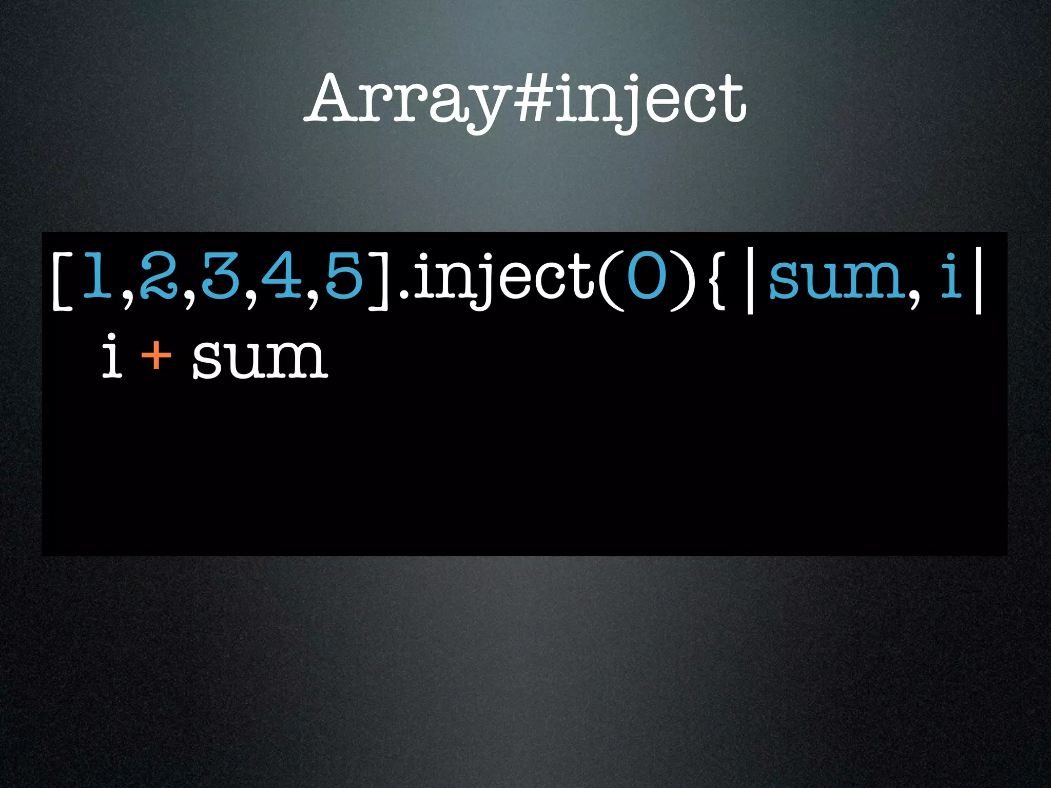 Array#inject

[1,2,3,4,5].inject(0){|sum, i|
  i + sum
 