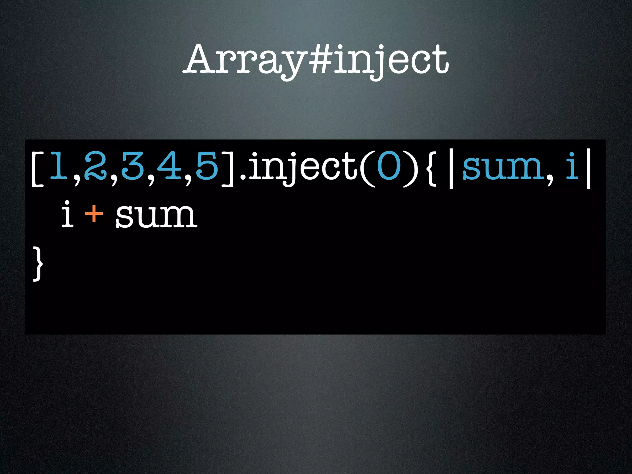 Array#inject

[1,2,3,4,5].inject(0){|sum, i|
  i + sum
}
 