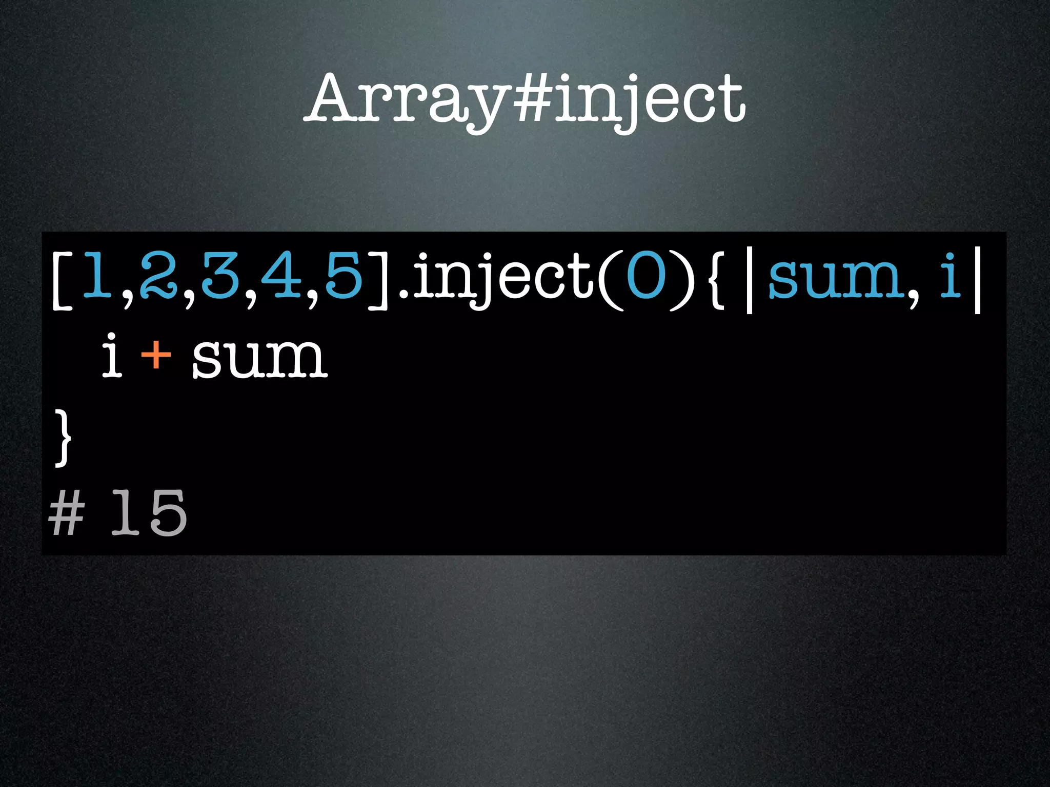 Array#inject

[1,2,3,4,5].inject(0){|sum, i|
  i + sum
}
# 15
 