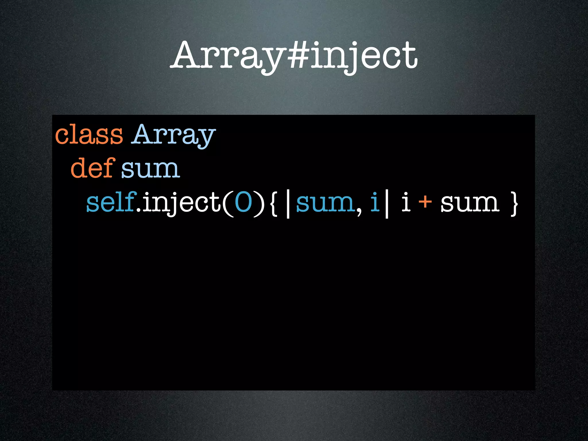 Array#inject
class Array
 def sum
  self.inject(0){|sum, i| i + sum }
 