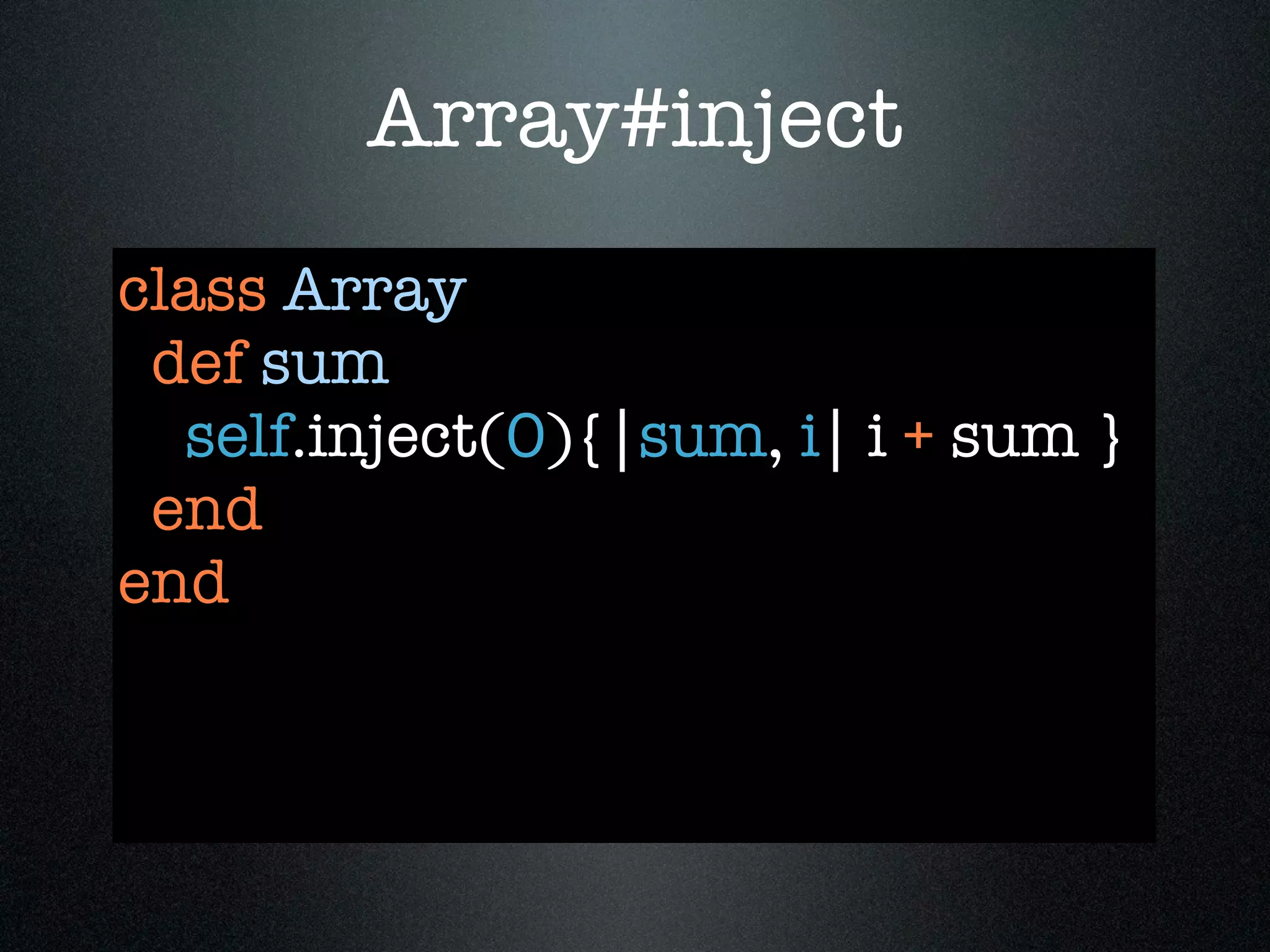 Array#inject
class Array
 def sum
  self.inject(0){|sum, i| i + sum }
 end
end
 