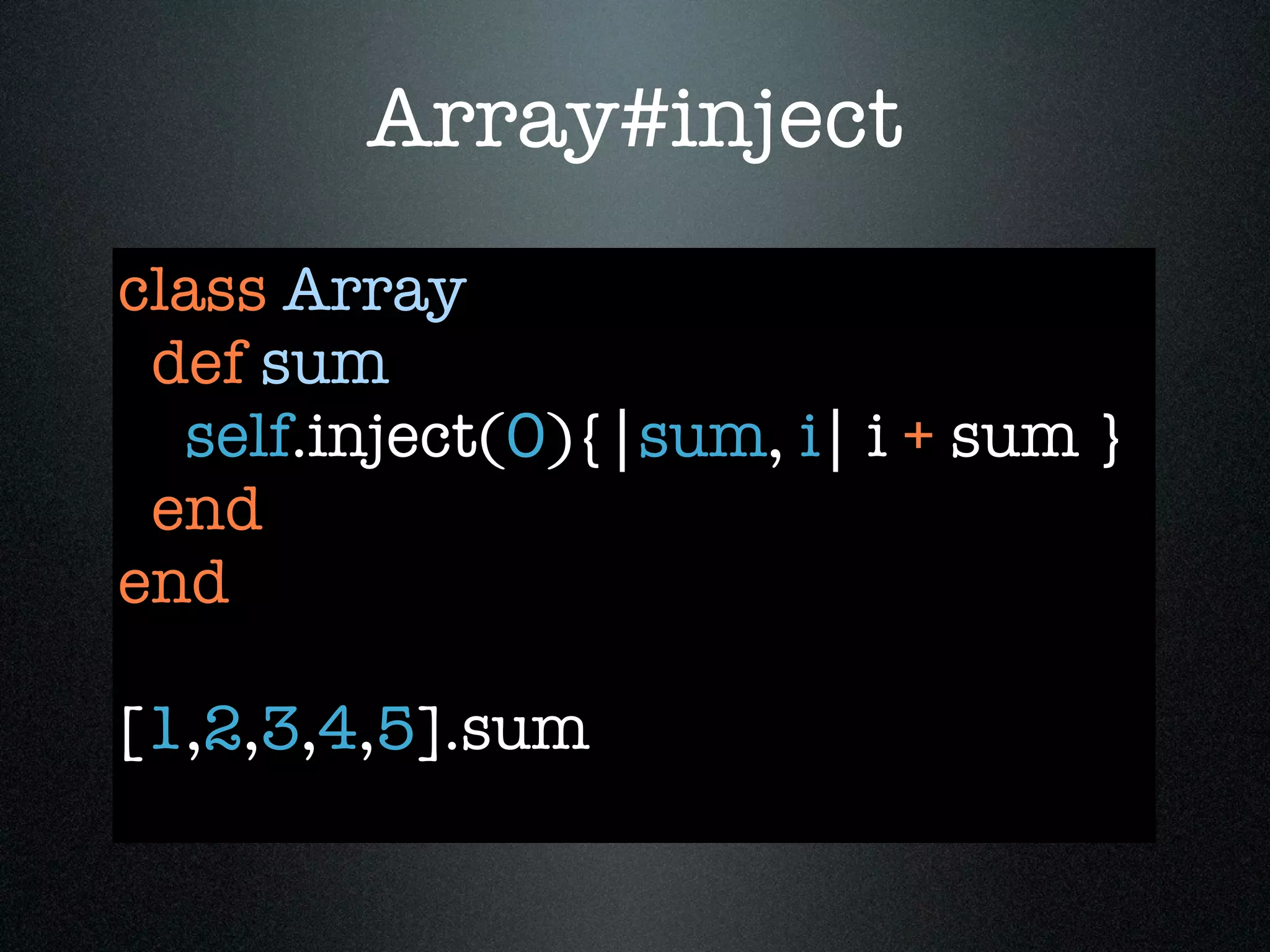 Array#inject
class Array
 def sum
  self.inject(0){|sum, i| i + sum }
 end
end

[1,2,3,4,5].sum
 
