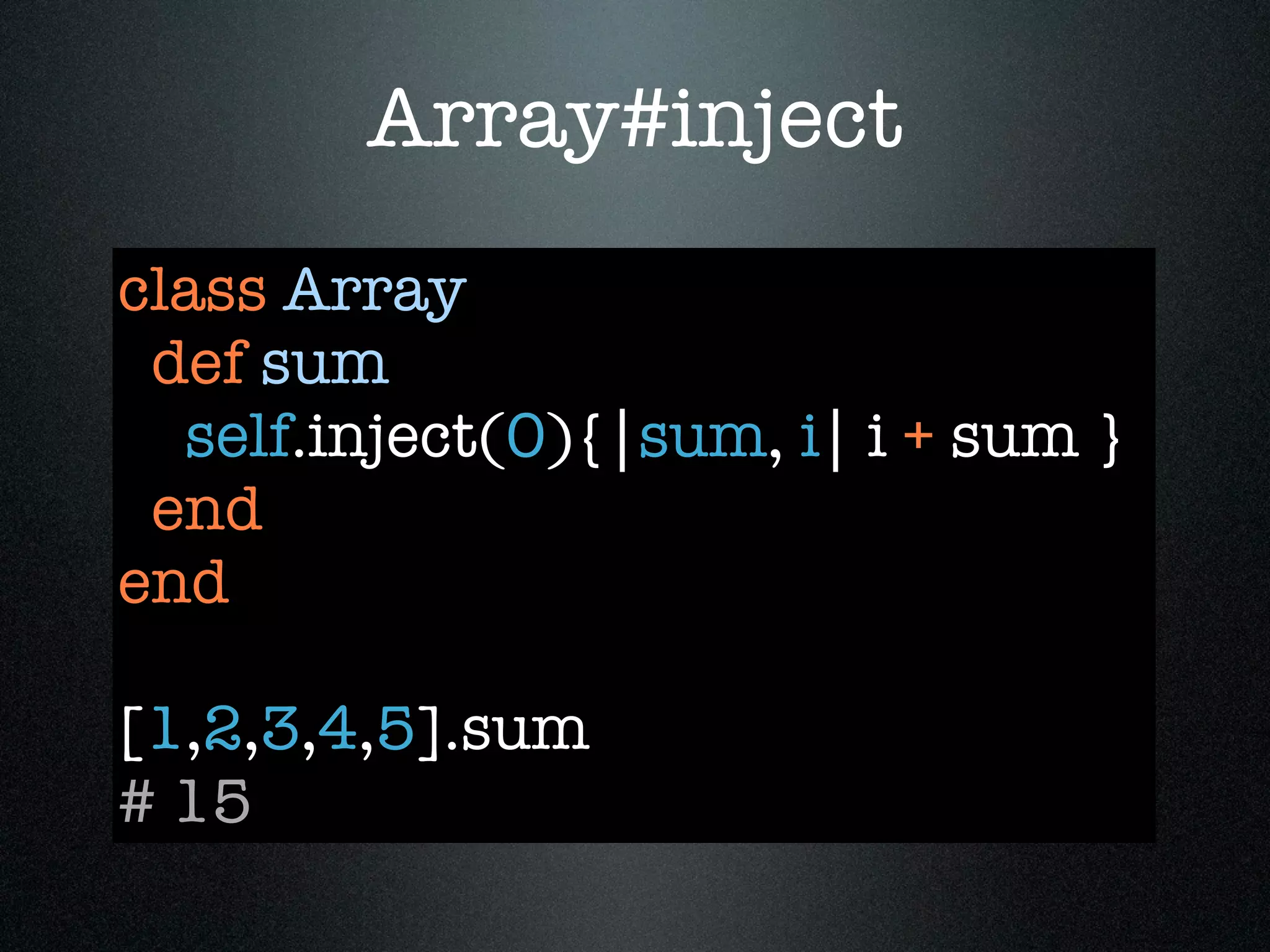 Array#inject
class Array
 def sum
  self.inject(0){|sum, i| i + sum }
 end
end

[1,2,3,4,5].sum
# 15
 