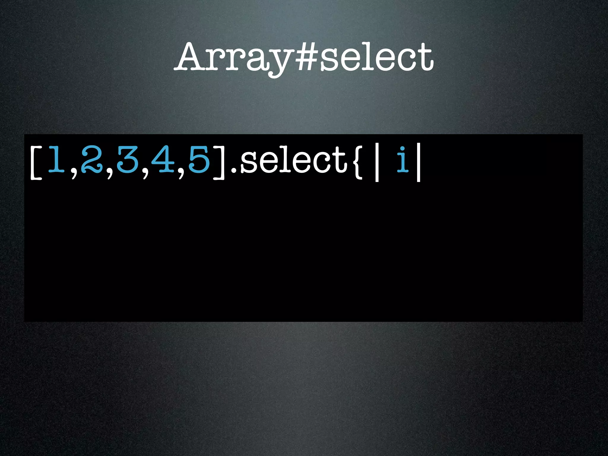 Array#select

[1,2,3,4,5].select{| i|
 
