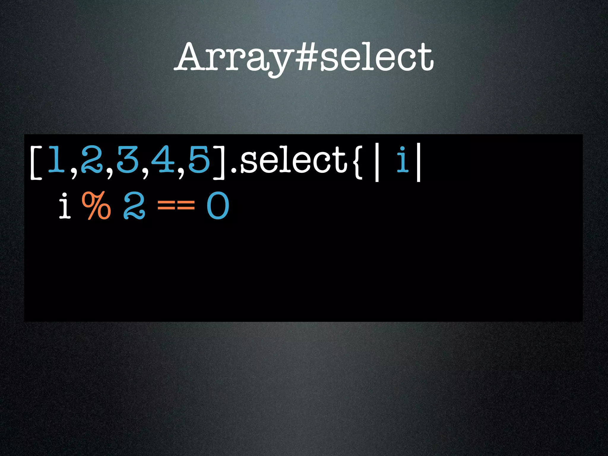 Array#select

[1,2,3,4,5].select{| i|
  i % 2 == 0
 