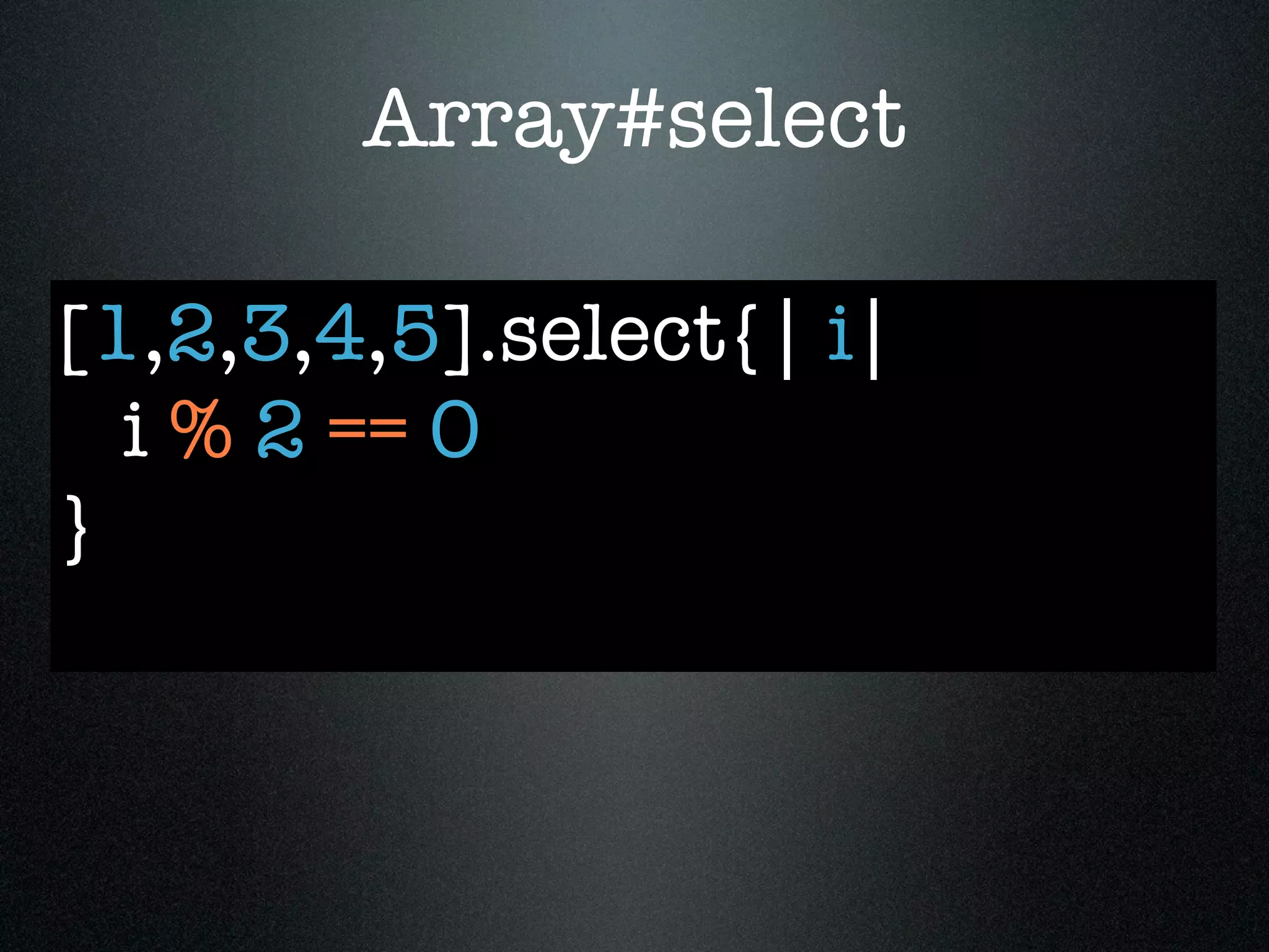 Array#select

[1,2,3,4,5].select{| i|
  i % 2 == 0
}
 