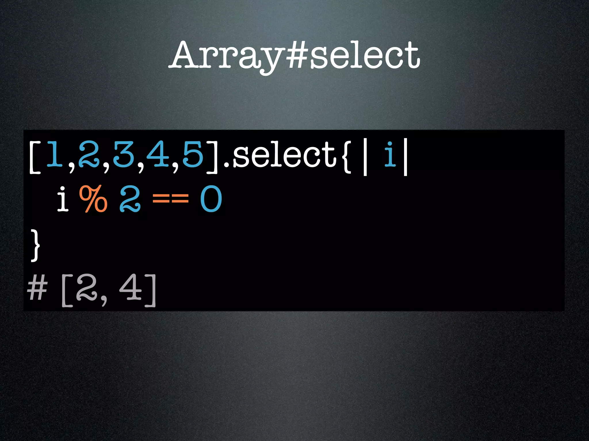 Array#select

[1,2,3,4,5].select{| i|
  i % 2 == 0
}
# [2, 4]
 