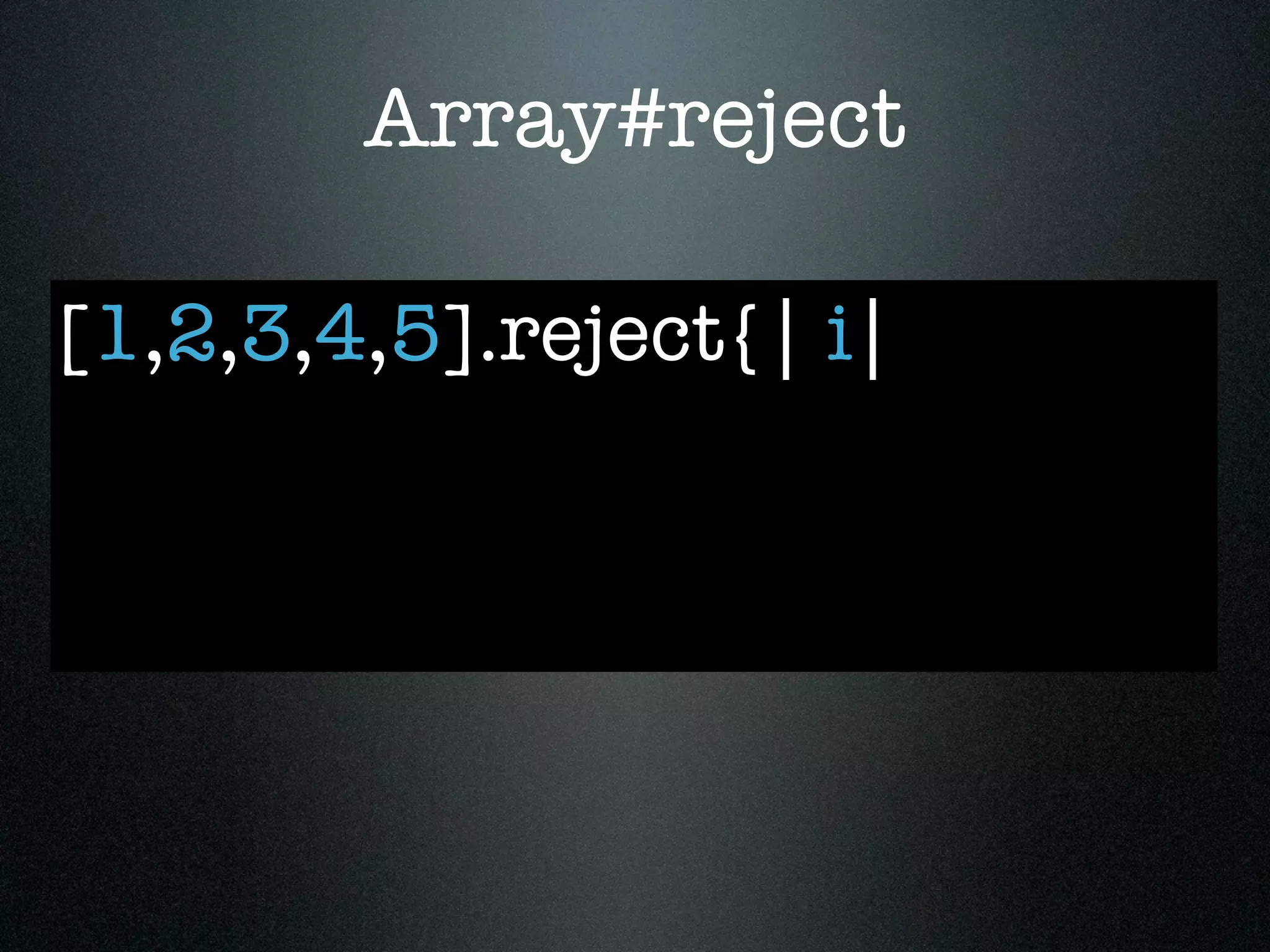 Array#reject

[1,2,3,4,5].reject{| i|
 