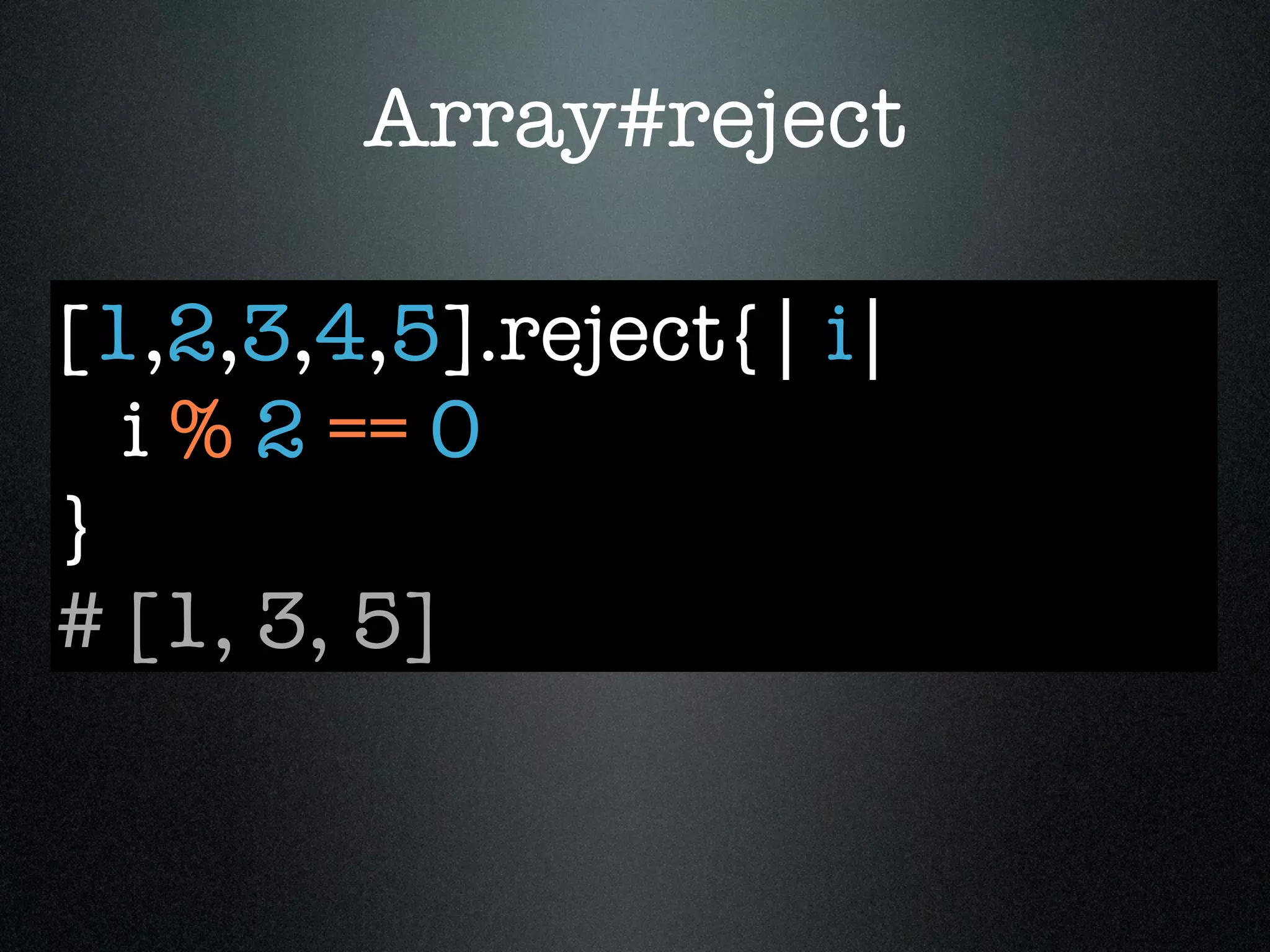 Array#reject

[1,2,3,4,5].reject{| i|
  i % 2 == 0
}
# [1, 3, 5]
 