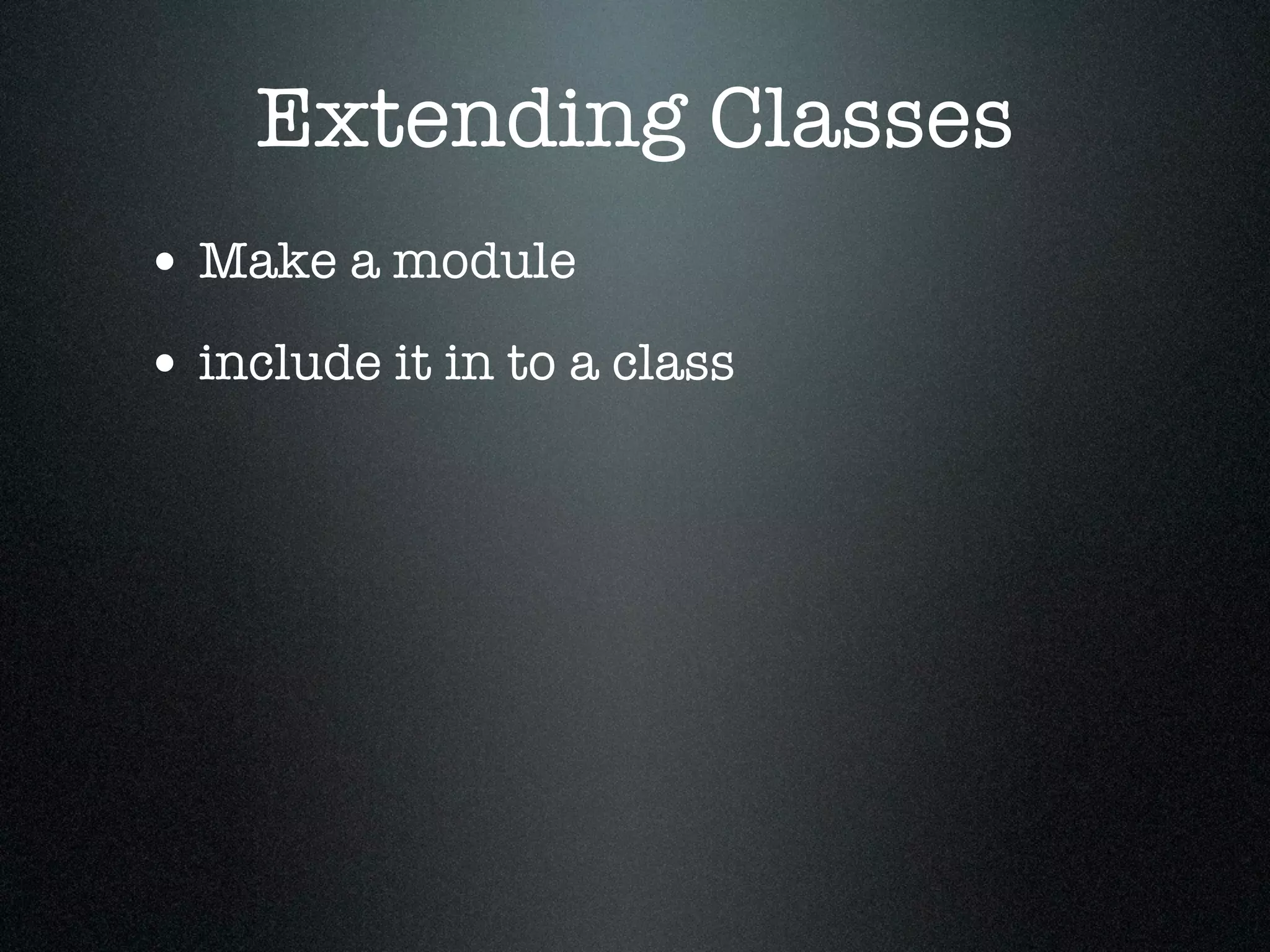 Extending Classes
• Make a module
• include it in to a class
 