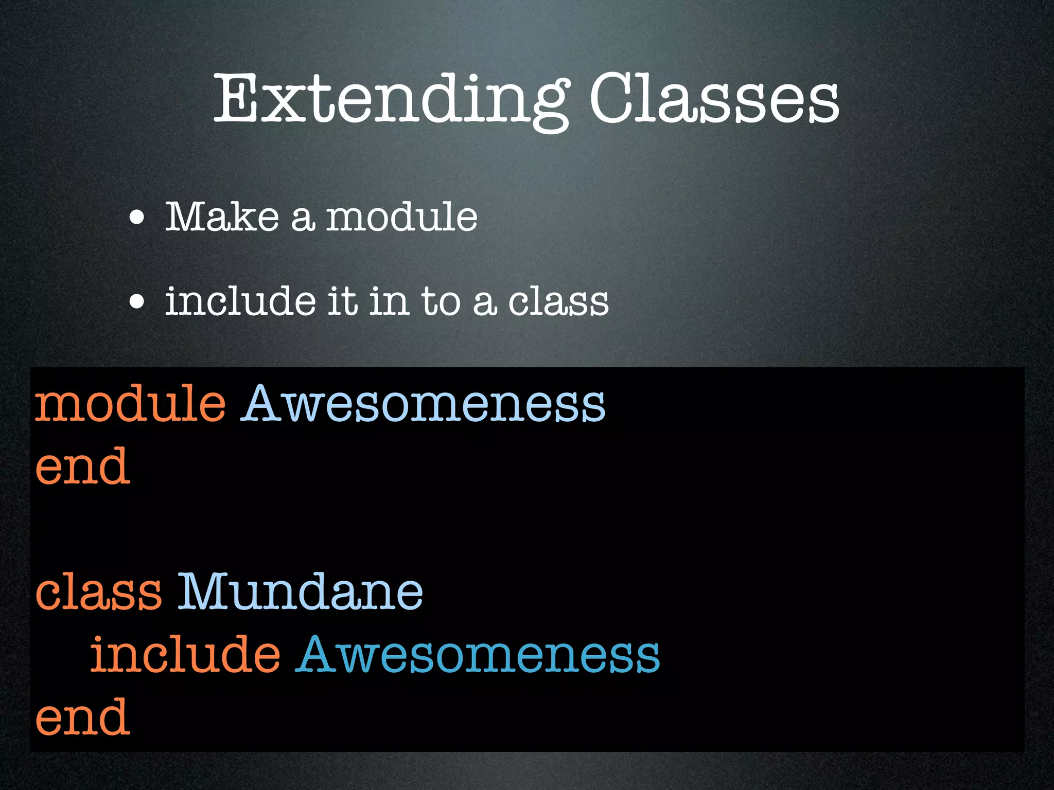 Extending Classes
  • Make a module
  • include it in to a class
module Awesomeness
end

class Mundane
  include Awesomeness
end
 