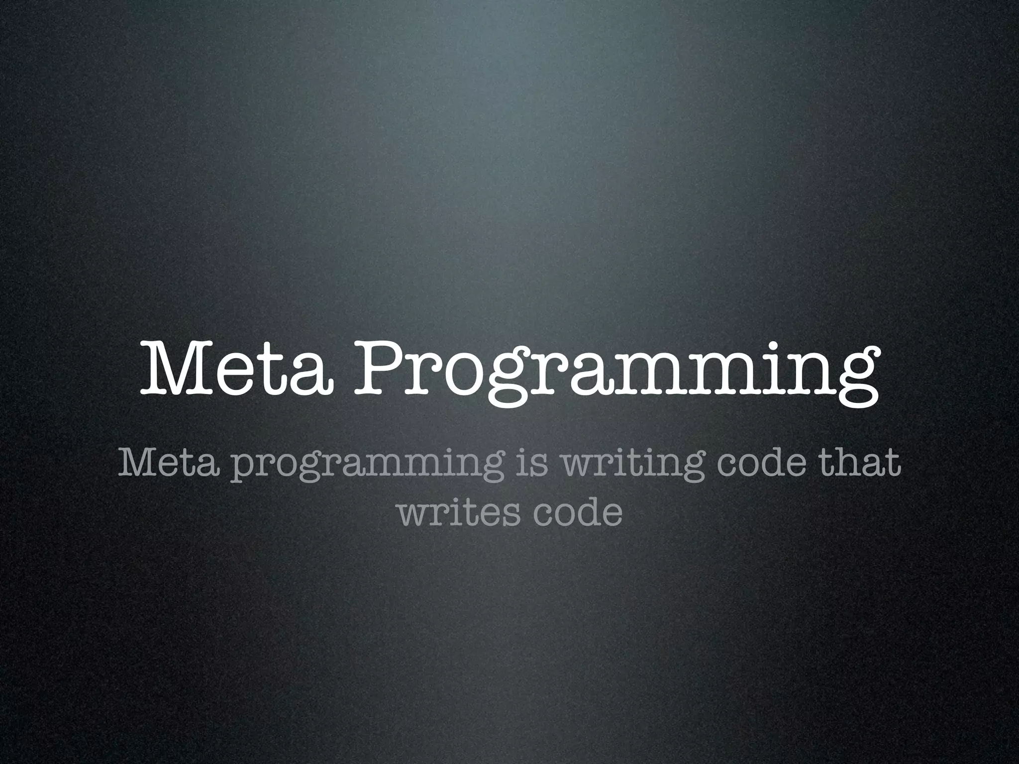 Meta Programming
Meta programming is writing code that
            writes code
 