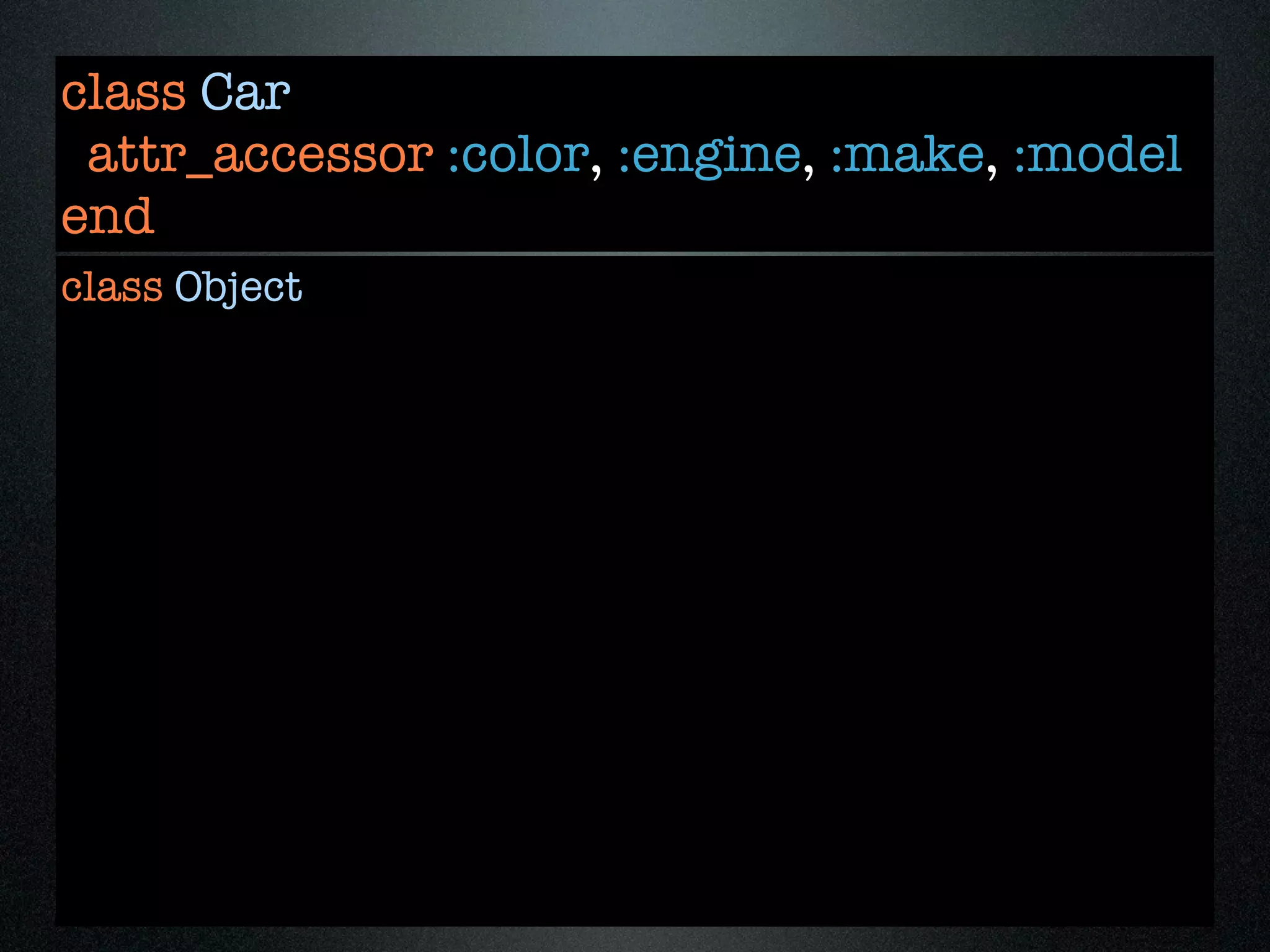 class Car
 attr_accessor :color, :engine, :make, :model
end
class Object
 