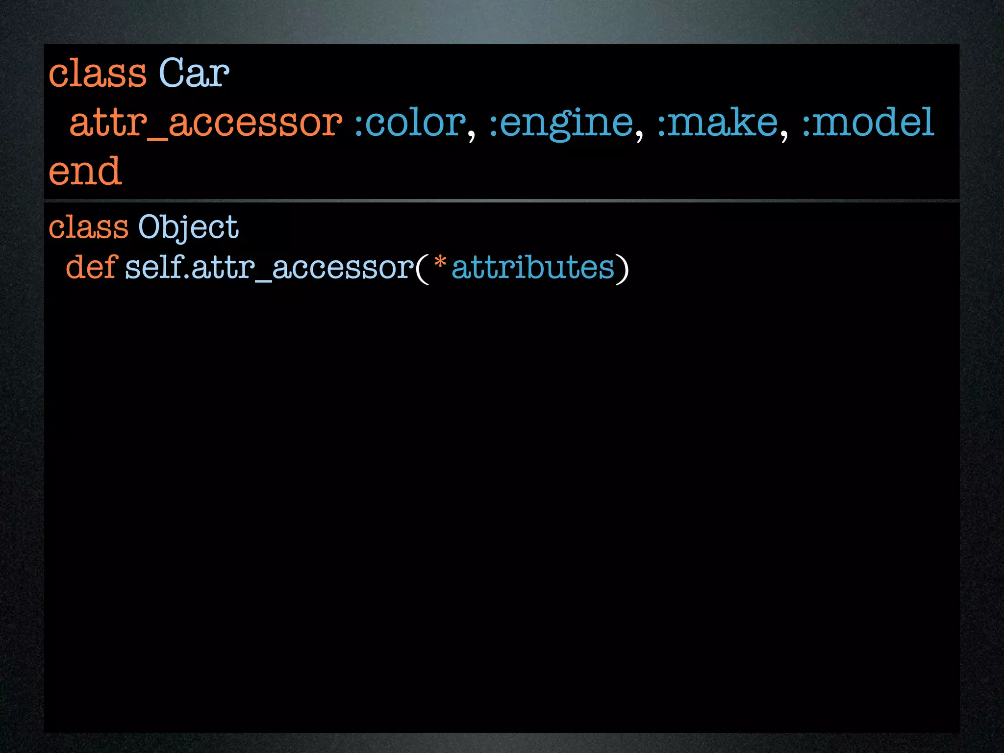 class Car
 attr_accessor :color, :engine, :make, :model
end
class Object
 def self.attr_accessor(*attributes)
 