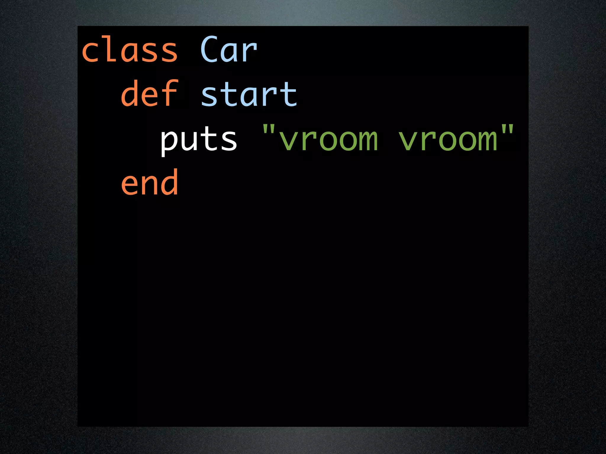 class Car
  def start
    puts "vroom vroom"
  end
 